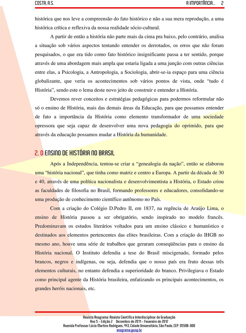 tido como fato histórico insignificante passa a ter sentido, porque através de uma abordagem mais ampla que estaria ligada a uma junção com outras ciências entre elas, a Psicologia, a Antropologia, a