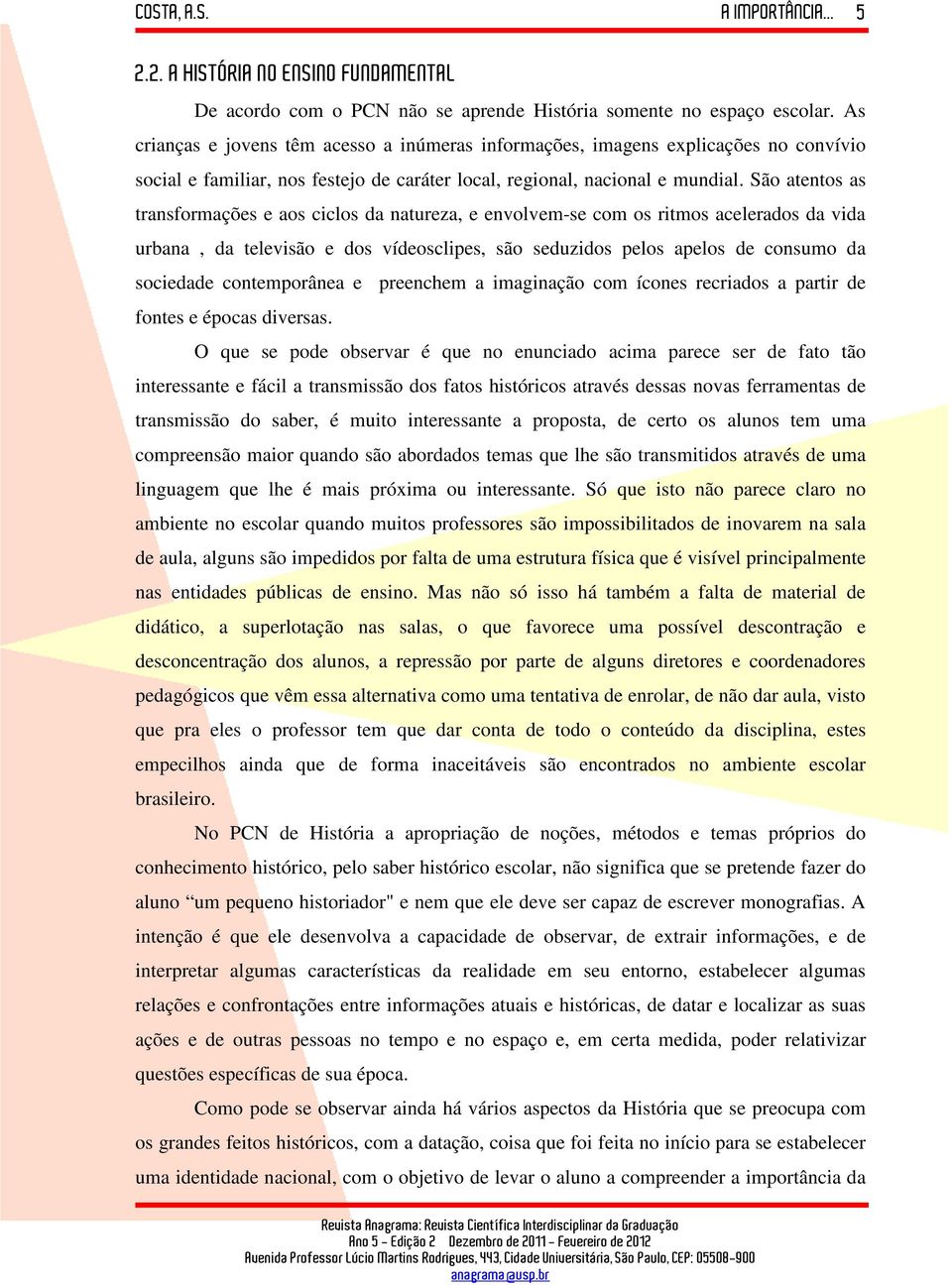 São atentos as transformações e aos ciclos da natureza, e envolvem-se com os ritmos acelerados da vida urbana, da televisão e dos vídeosclipes, são seduzidos pelos apelos de consumo da sociedade