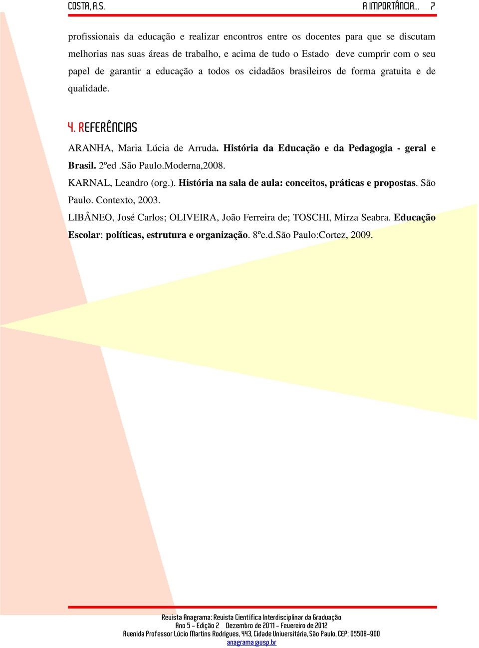 História da Educação e da Pedagogia - geral e Brasil. 2ºed.São Paulo.Moderna,2008. KARNAL, Leandro (org.). História na sala de aula: conceitos, práticas e propostas.