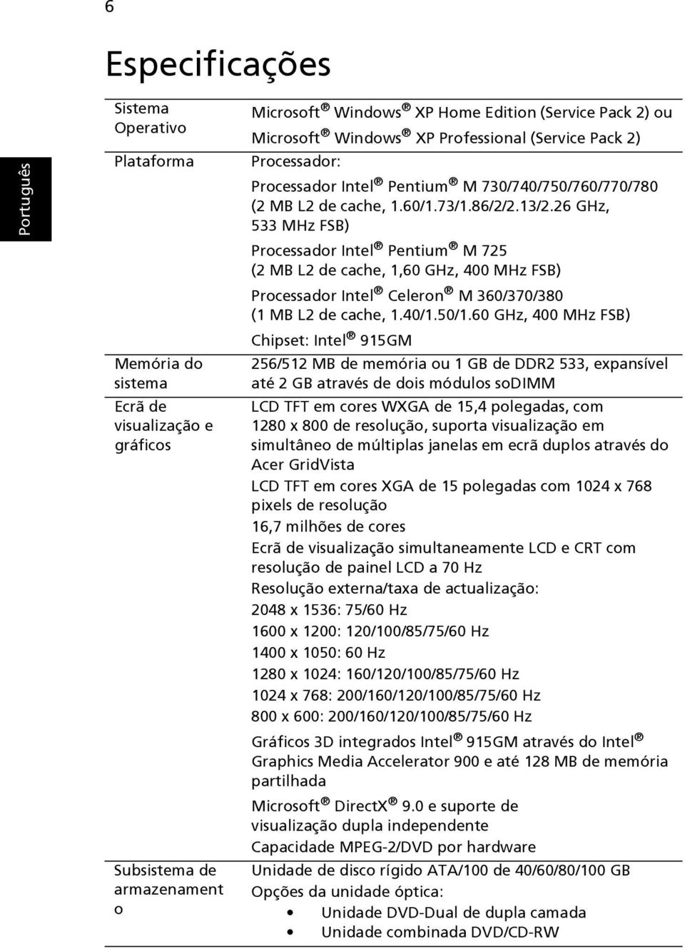 26 GHz, 533 MHz FSB) Processador Intel Pentium M 725 (2 MB L2 de cache, 1,60 GHz, 400 MHz FSB) Processador Intel Celeron M 360/370/380 (1 MB L2 de cache, 1.40/1.50/1.