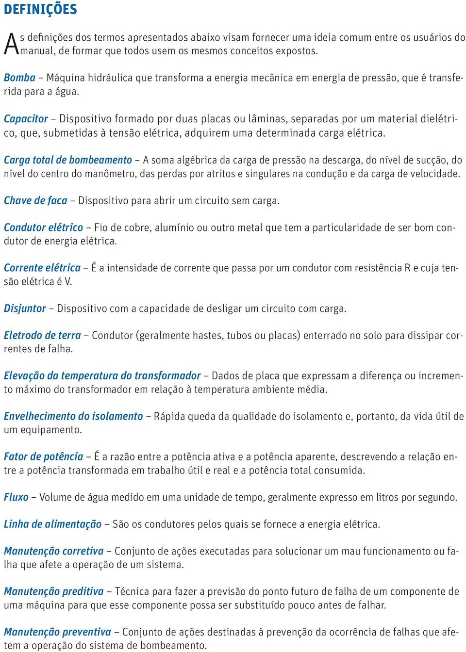 Capacitor Dispositivo formado por duas placas ou lâminas, separadas por um material dielétrico, que, submetidas à tensão elétrica, adquirem uma determinada carga elétrica.