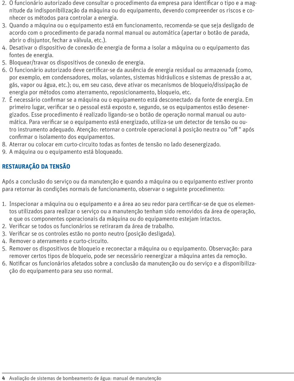 Quando a máquina ou o equipamento está em funcionamento, recomenda-se que seja desligado de acordo com o procedimento de parada normal manual ou automática (apertar o botão de parada, abrir o