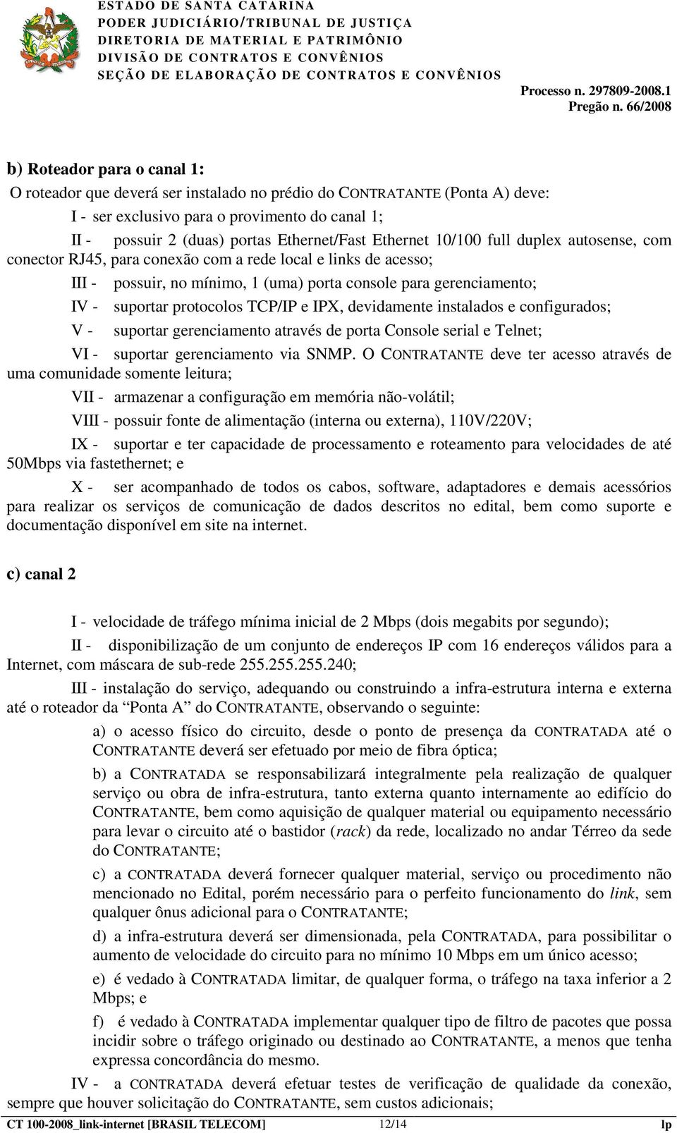 TCP/IP e IPX, devidamente instalados e configurados; V - suportar gerenciamento através de porta Console serial e Telnet; VI - suportar gerenciamento via SNMP.