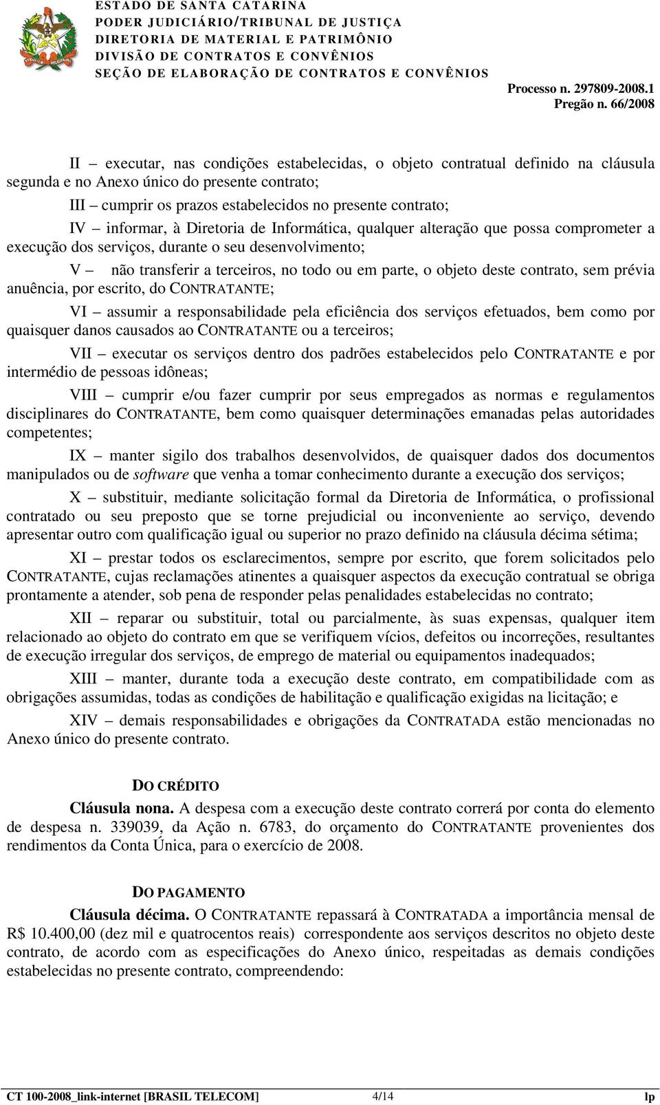 deste contrato, sem prévia anuência, por escrito, do CONTRATANTE; VI assumir a responsabilidade pela eficiência dos serviços efetuados, bem como por quaisquer danos causados ao CONTRATANTE ou a