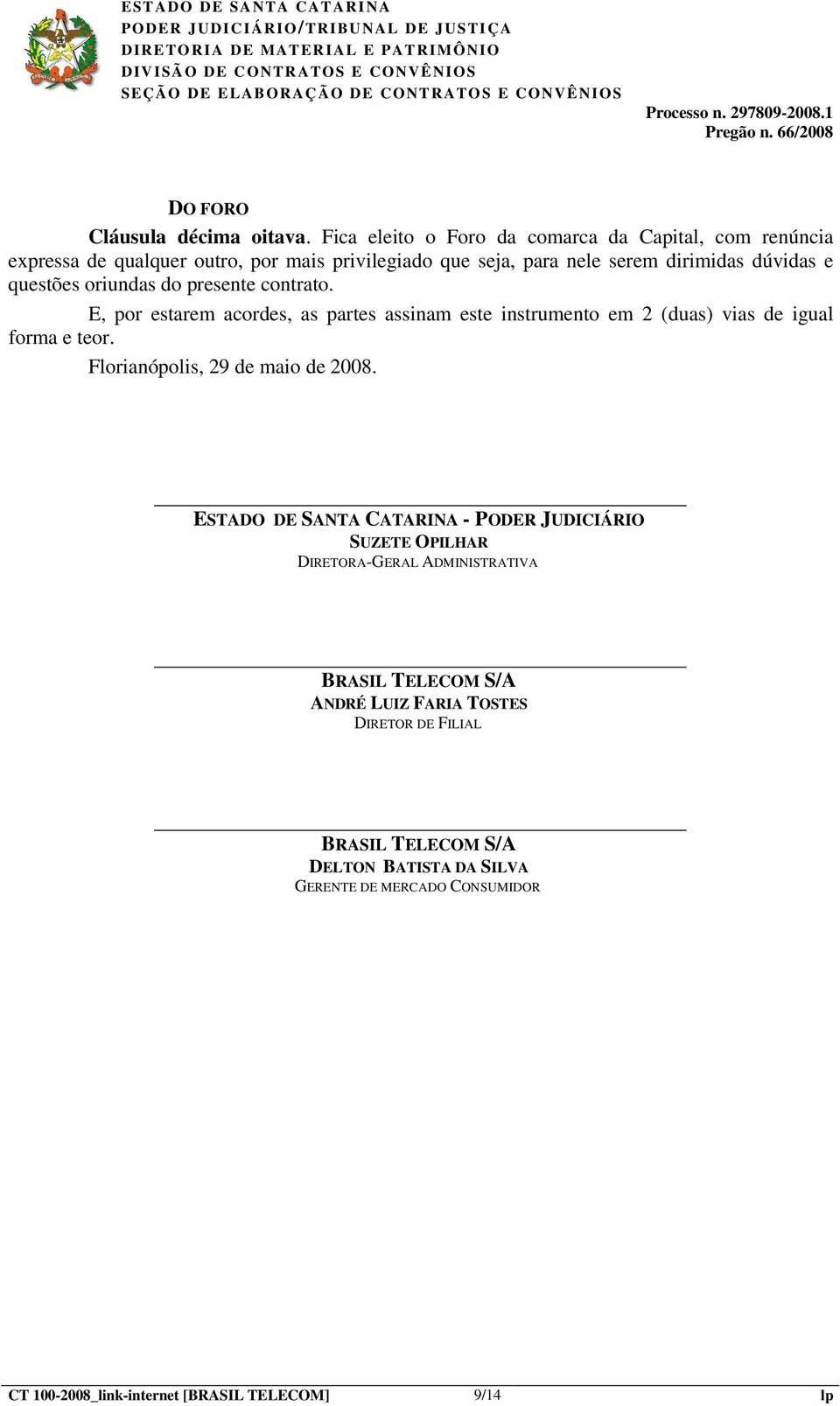 questões oriundas do presente contrato. E, por estarem acordes, as partes assinam este instrumento em 2 (duas) vias de igual forma e teor.