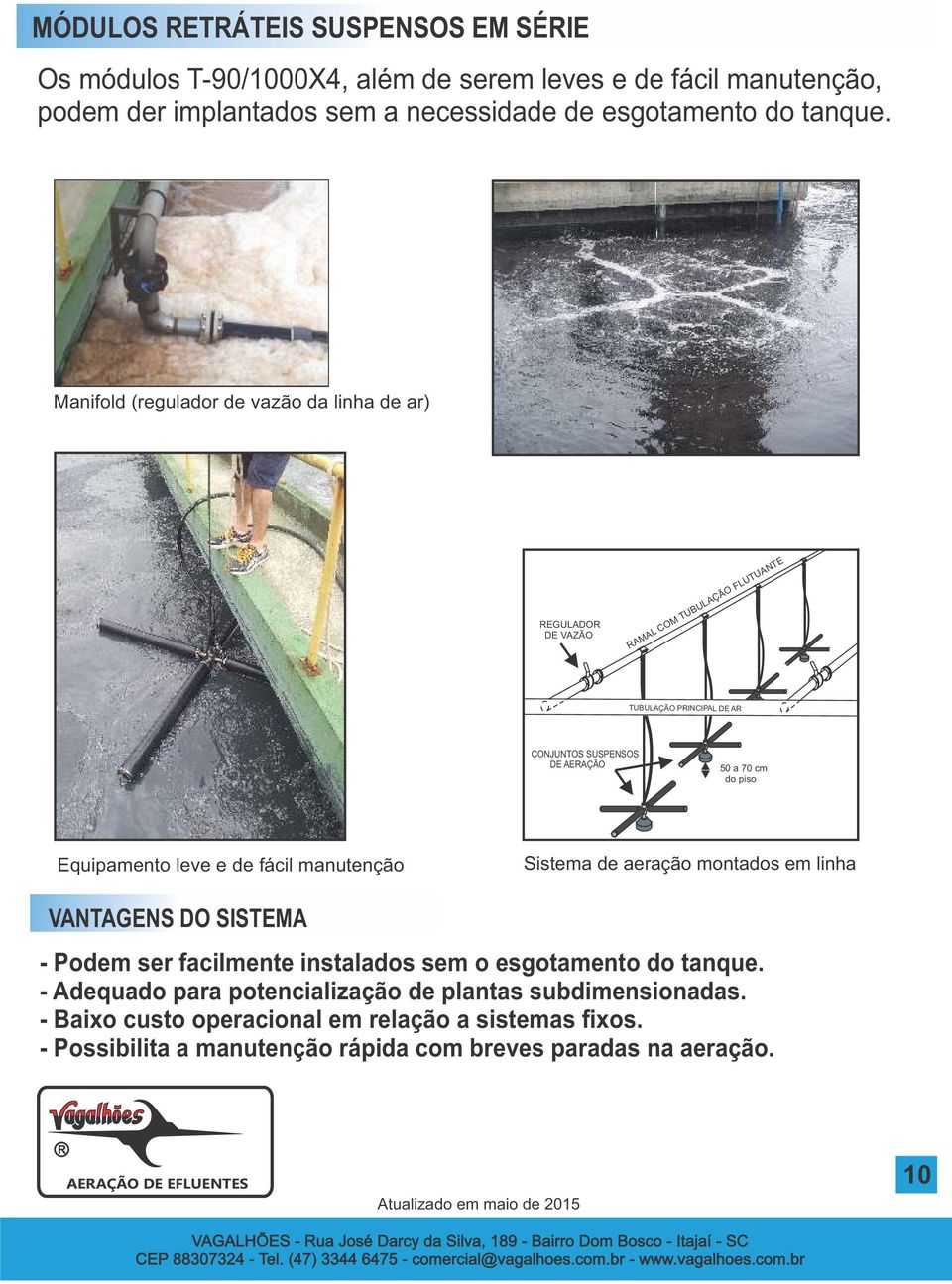 Equipamento leve e de fácil manutenção Sistema de aeração montados em linha VANTAGENS DO SISTEMA - Podem ser facilmente instalados sem o esgotamento do tanque.