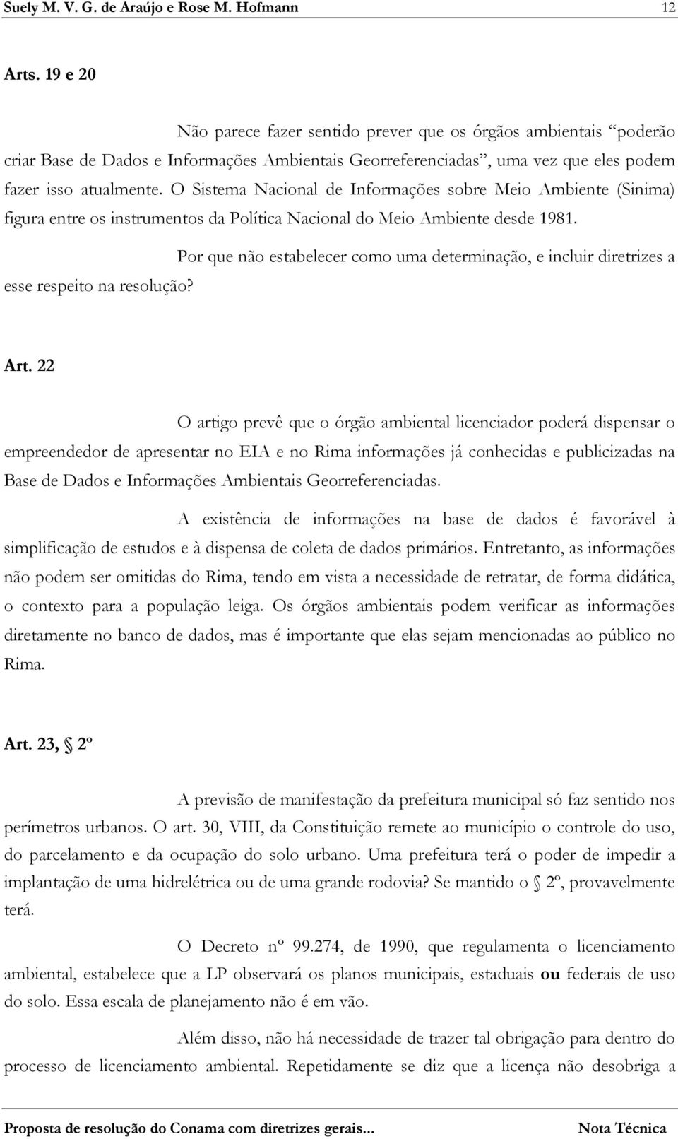 O Sistema Nacional de Informações sobre Meio Ambiente (Sinima) figura entre os instrumentos da Política Nacional do Meio Ambiente desde 1981.