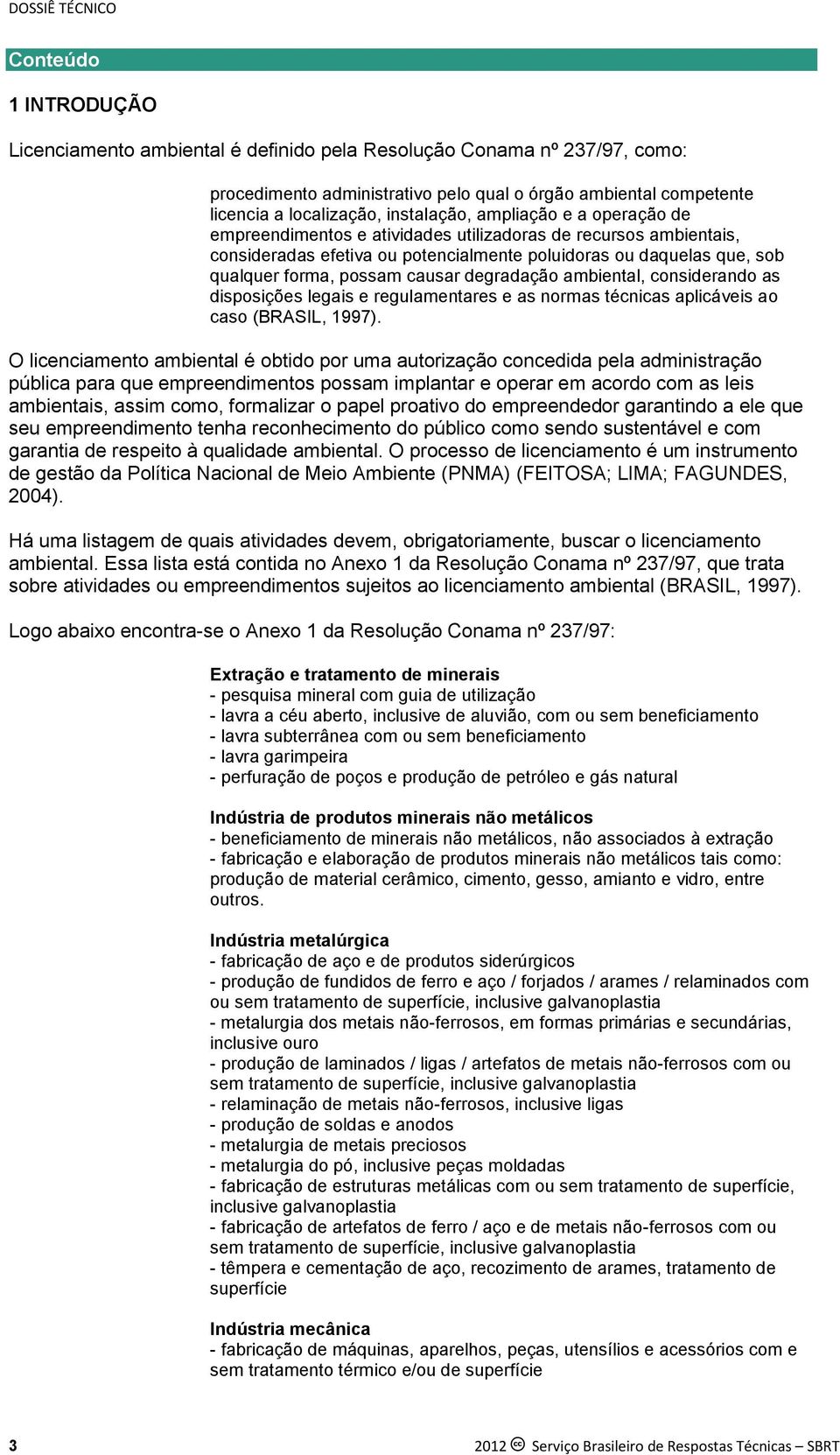 forma, possam causar degradação ambiental, considerando as disposições legais e regulamentares e as normas técnicas aplicáveis ao caso (BRASIL, 1997).