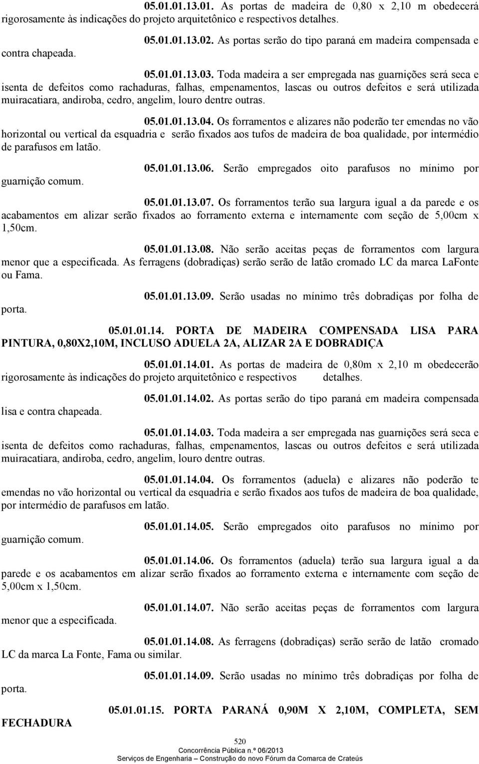 Toda madeira a ser empregada nas guarnições será seca e isenta de defeitos como rachaduras, falhas, empenamentos, lascas ou outros defeitos e será utilizada muiracatiara, andiroba, cedro, angelim,