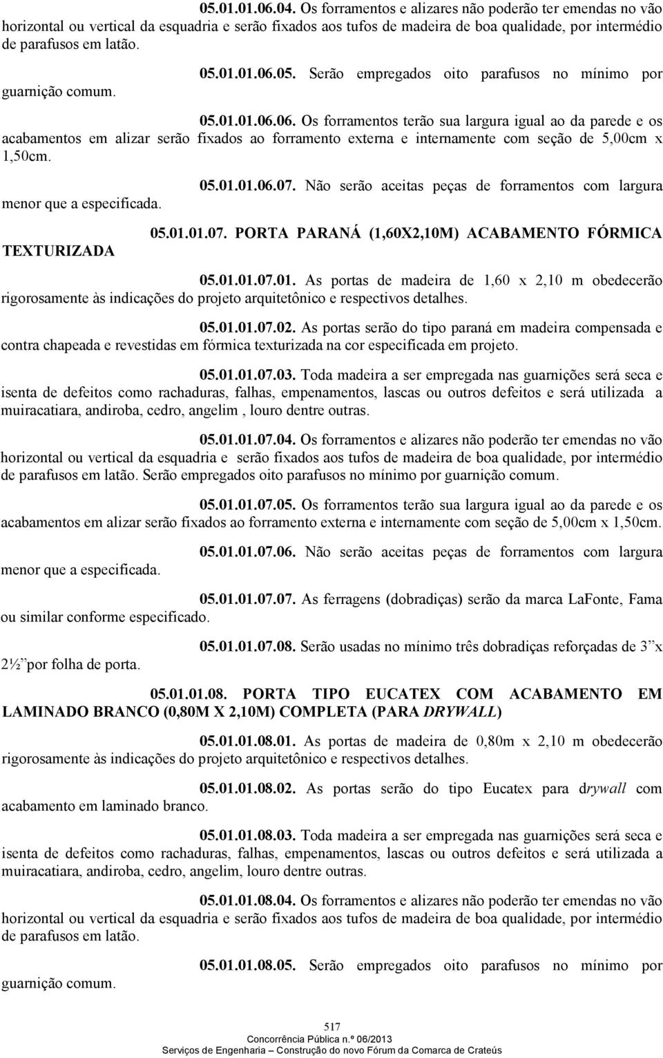 guarnição comum. 05.01.01.06.05. Serão empregados oito parafusos no mínimo por 05.01.01.06.06. Os forramentos terão sua largura igual ao da parede e os acabamentos em alizar serão fixados ao forramento externa e internamente com seção de 5,00cm x 1,50cm.