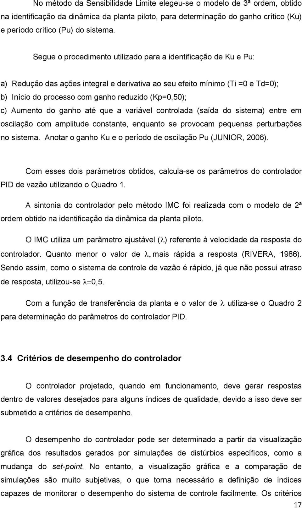 Aumento do ganho até que a variável controlada (saída do sistema) entre em oscilação com amplitude constante, enquanto se provocam pequenas perturbações no sistema Anotar o ganho Ku e o período de