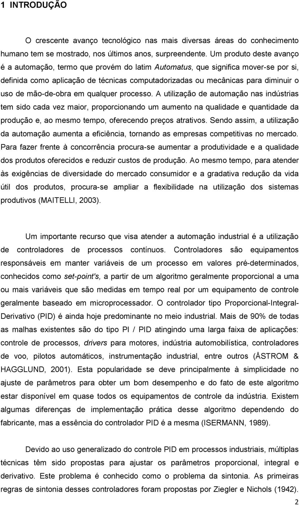 indústrias tem sido cada vez maior, proporcionando um aumento na qualidade e quantidade da produção e, ao mesmo tempo, oferecendo preços atrativos Sendo assim, a utilização da automação aumenta a