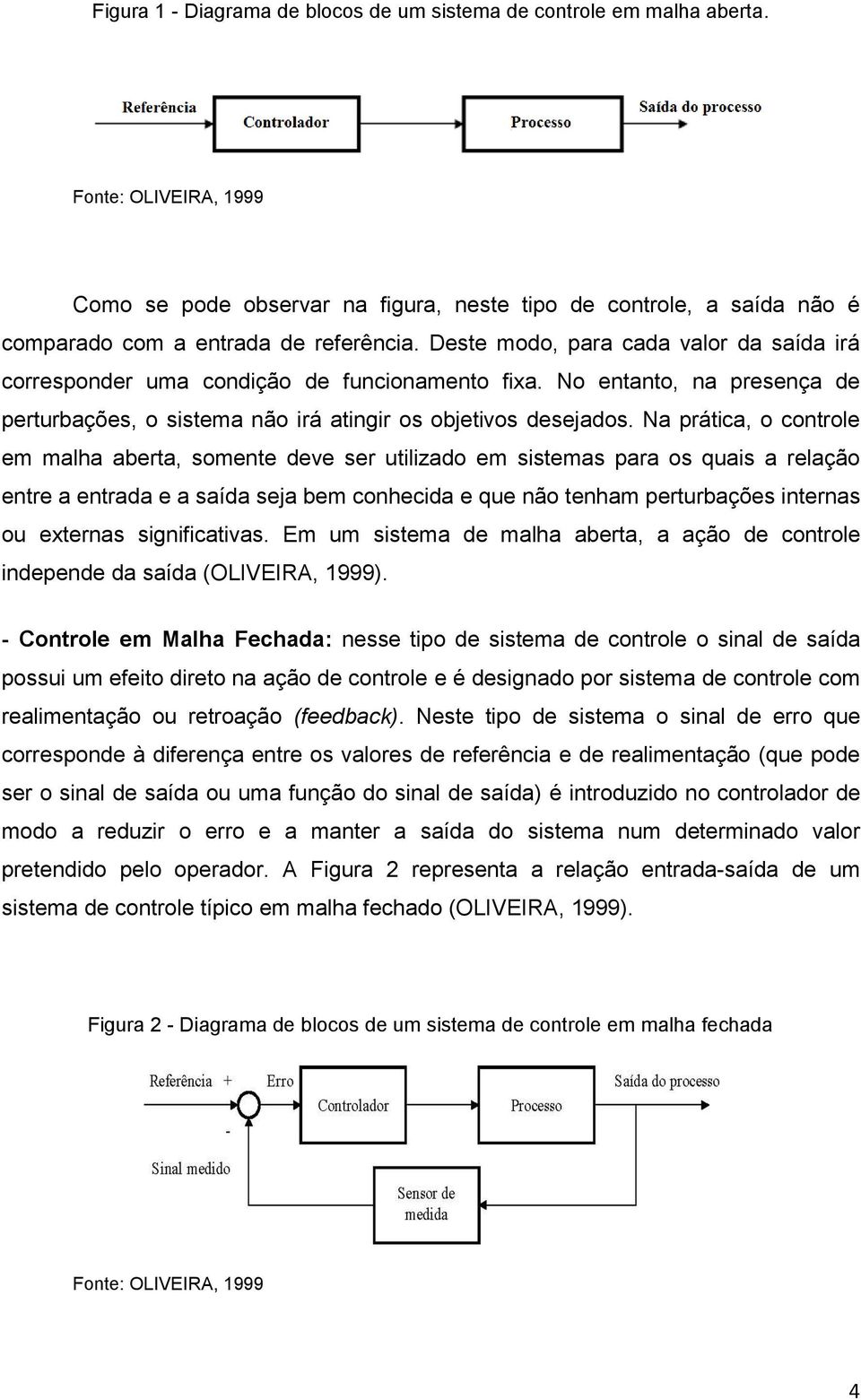 controle em malha aberta, somente deve ser utilizado em sistemas para os quais a relação entre a entrada e a saída seja bem conhecida e que não tenham perturbações internas ou externas significativas