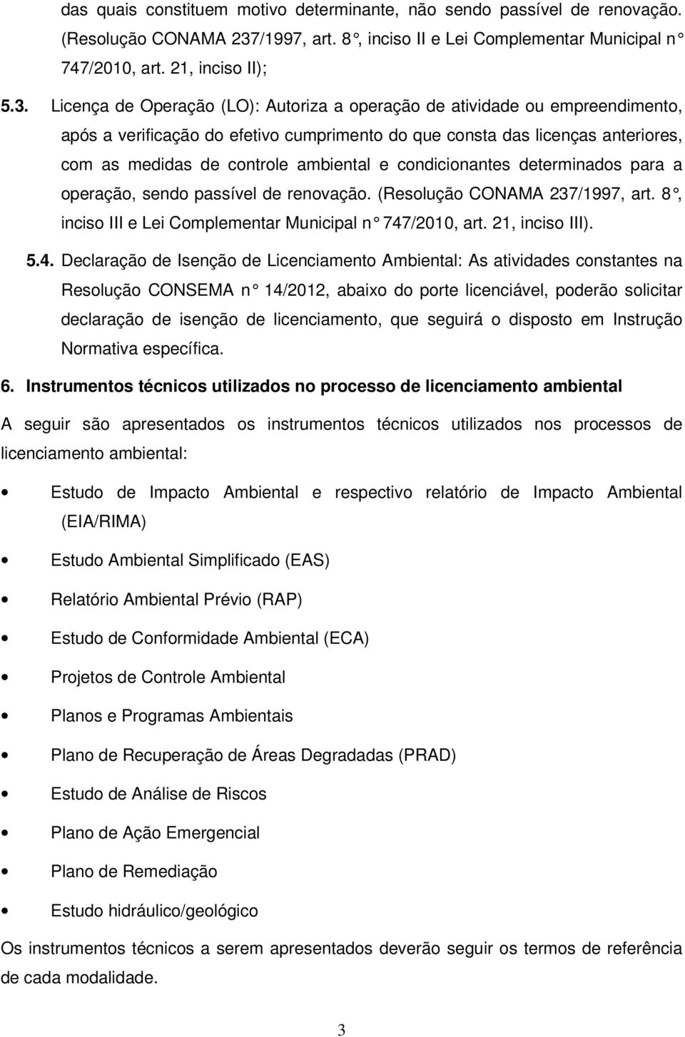 Licença de Operação (LO): Autoriza a operação de atividade ou empreendimento, após a verificação do efetivo cumprimento do que consta das licenças anteriores, com as medidas de controle ambiental e