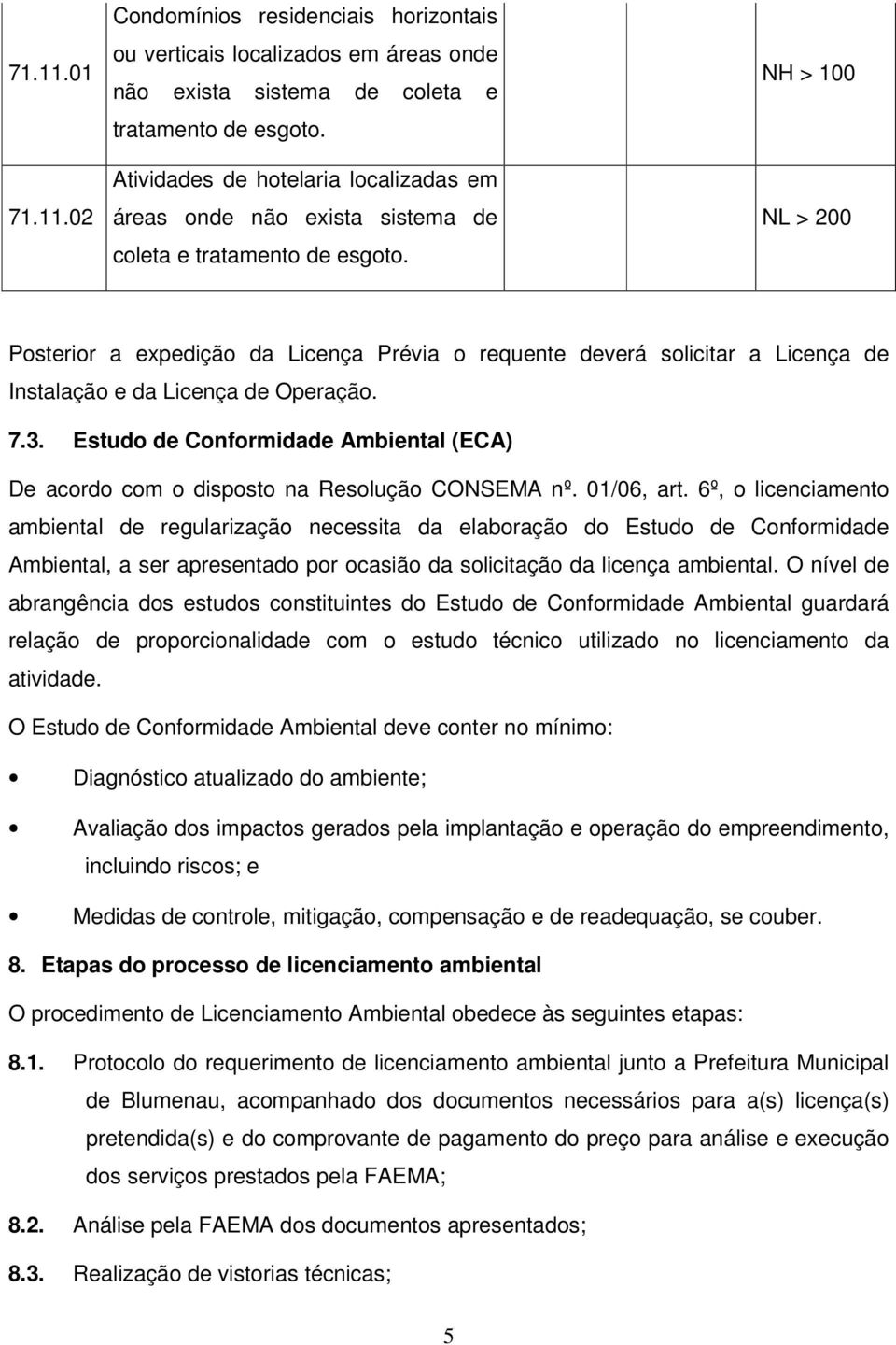 NH > 100 NL > 200 Posterior a expedição da Licença Prévia o requente deverá solicitar a Licença de Instalação e da Licença de Operação. 7.3.