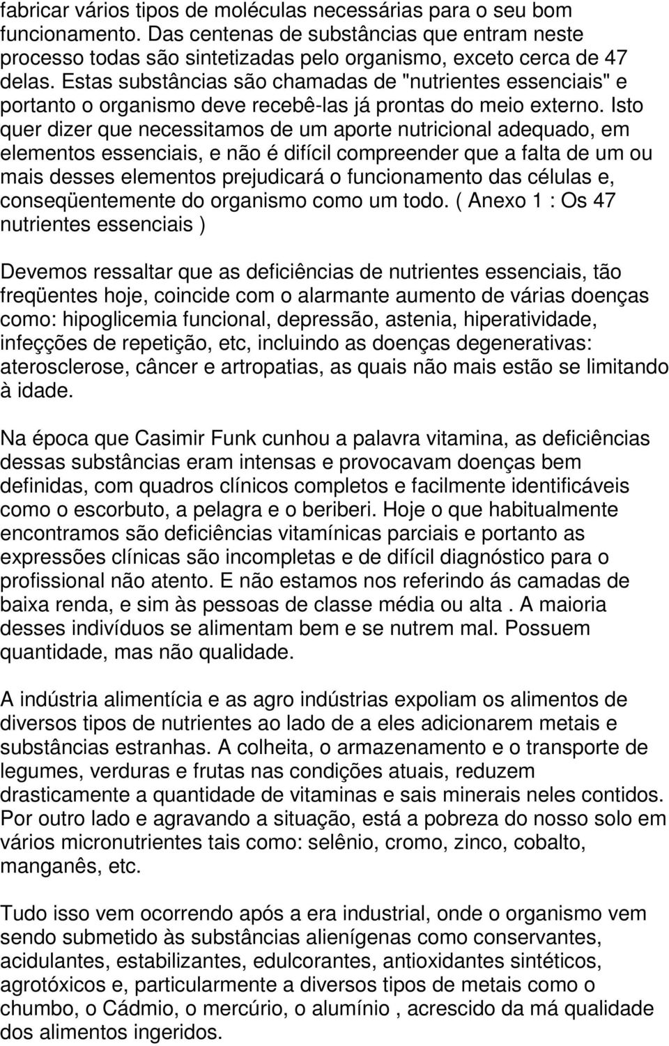 Isto quer dizer que necessitamos de um aporte nutricional adequado, em elementos essenciais, e não é difícil compreender que a falta de um ou mais desses elementos prejudicará o funcionamento das