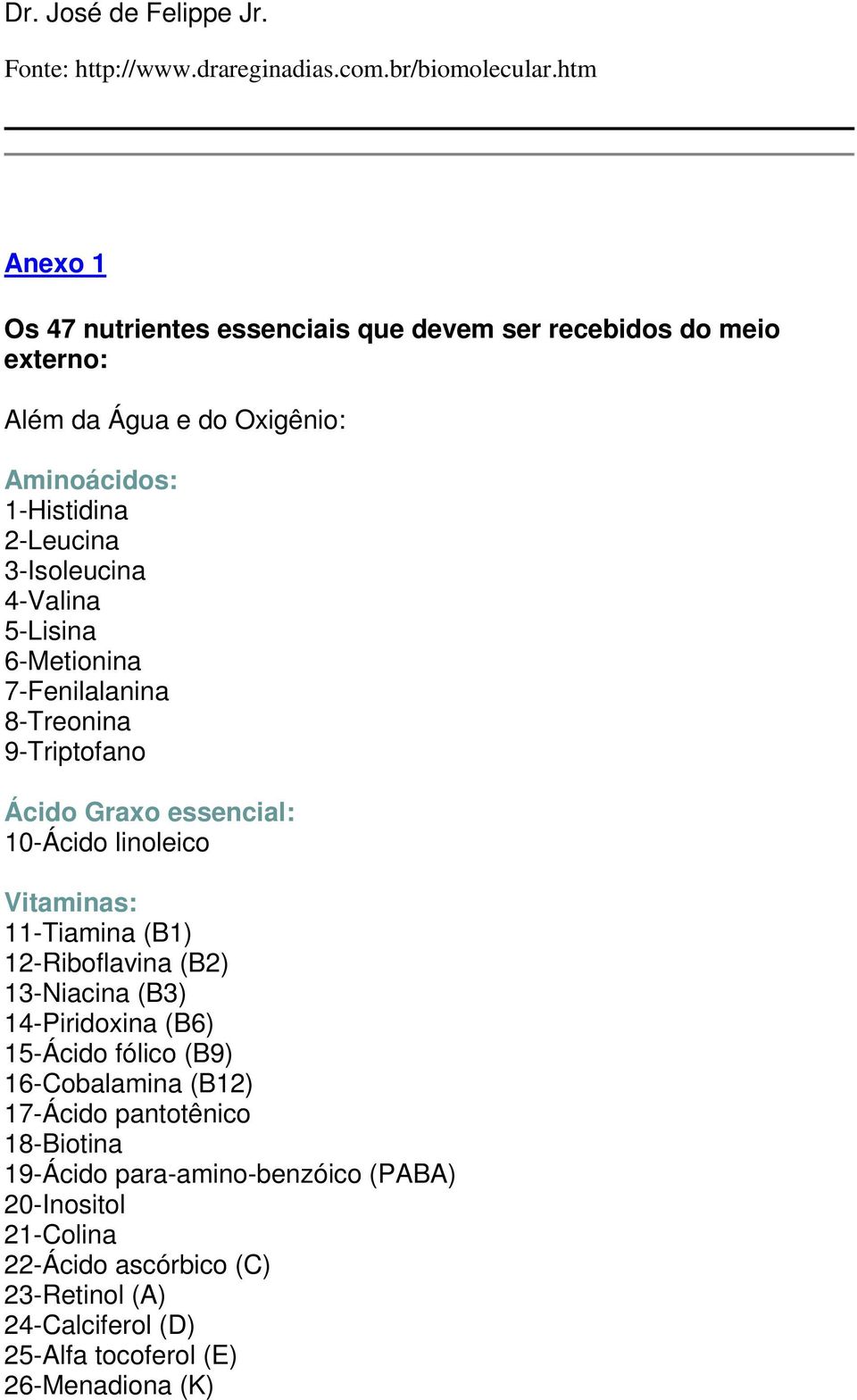 4-Valina 5-Lisina 6-Metionina 7-Fenilalanina 8-Treonina 9-Triptofano Ácido Graxo essencial: 10-Ácido linoleico Vitaminas: 11-Tiamina (B1) 12-Riboflavina (B2)