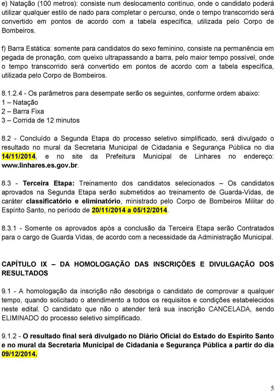 f) Barra Estática: somente para candidatos do sexo feminino, consiste na permanência em pegada de pronação, com queixo ultrapassando a barra, pelo maior tempo possível, onde o tempo transcorrido será