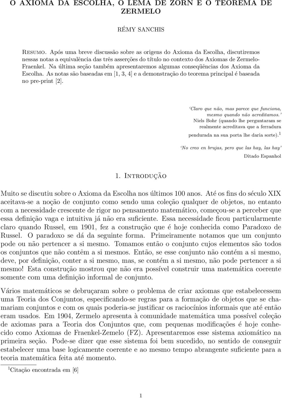 Na última seção também apresentaremos algumas conseqüências dos Axioma da Escolha. As notas são baseadas em [1, 3, 4] e a demonstração do teorema principal é baseada no pre-print [2].