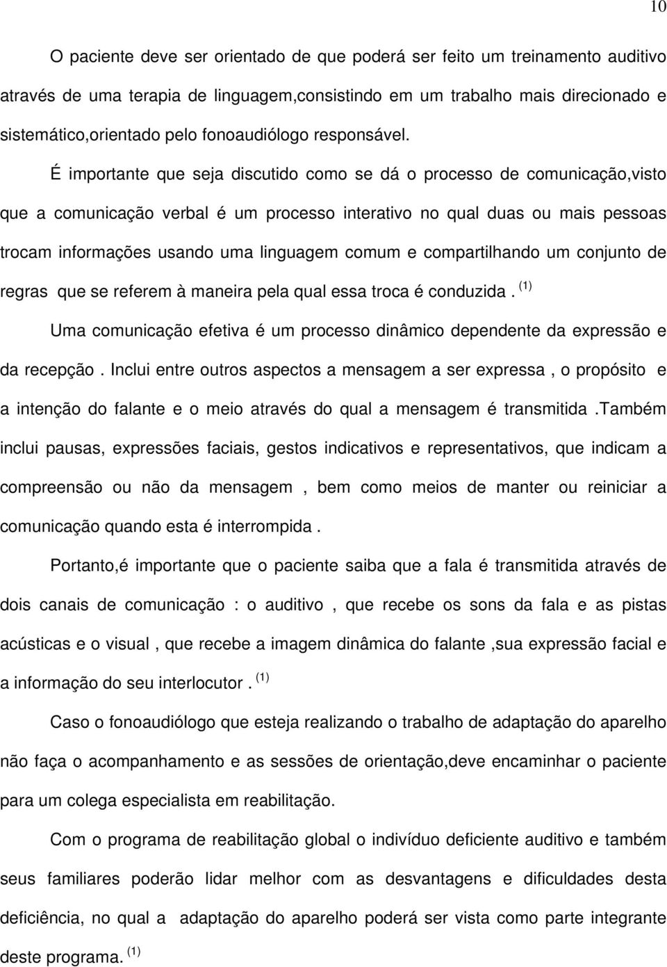 É importante que seja discutido como se dá o processo de comunicação,visto que a comunicação verbal é um processo interativo no qual duas ou mais pessoas trocam informações usando uma linguagem comum