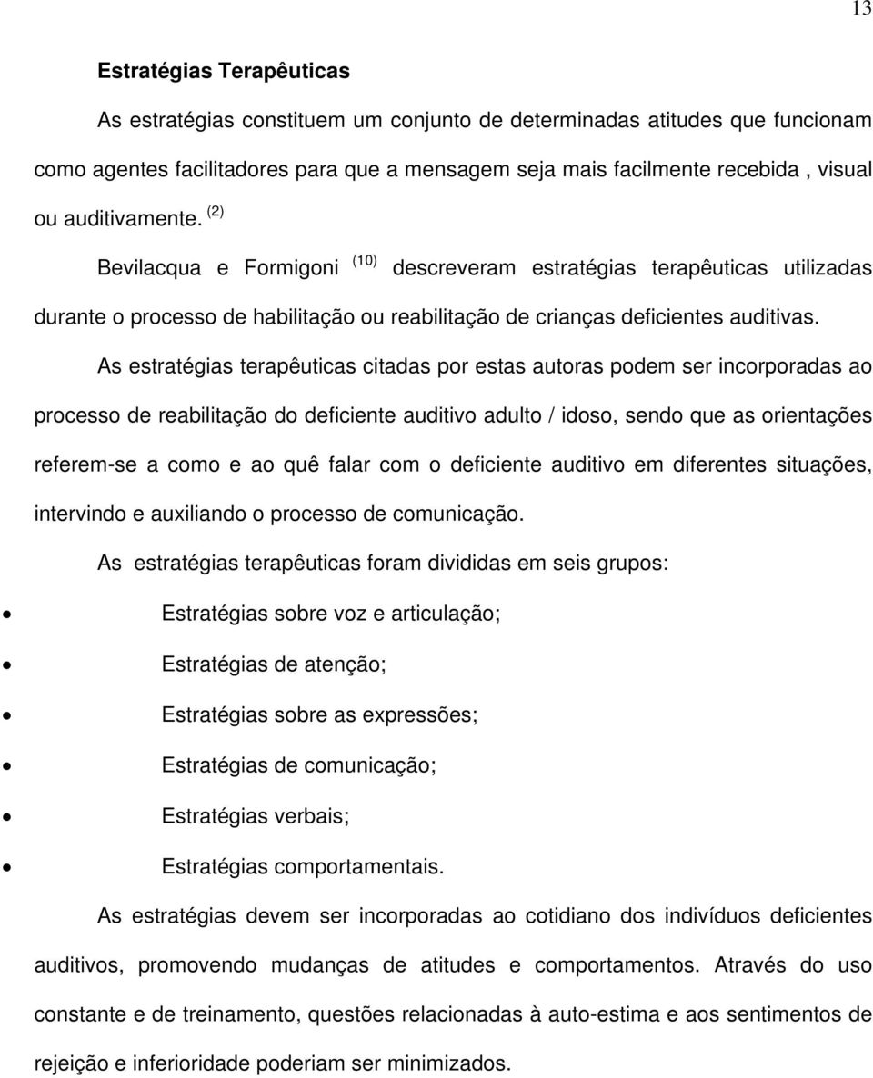 As estratégias terapêuticas citadas por estas autoras podem ser incorporadas ao processo de reabilitação do deficiente auditivo adulto / idoso, sendo que as orientações referem-se a como e ao quê