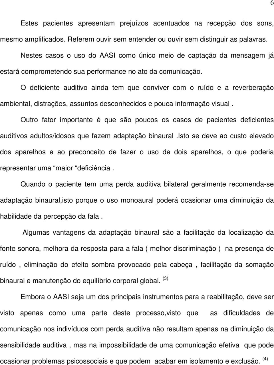 O deficiente auditivo ainda tem que conviver com o ruído e a reverberação ambiental, distrações, assuntos desconhecidos e pouca informação visual.