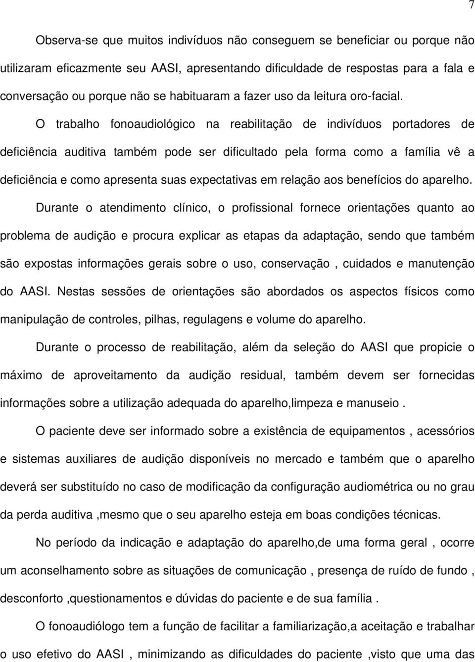 O trabalho fonoaudiológico na reabilitação de indivíduos portadores de deficiência auditiva também pode ser dificultado pela forma como a família vê a deficiência e como apresenta suas expectativas