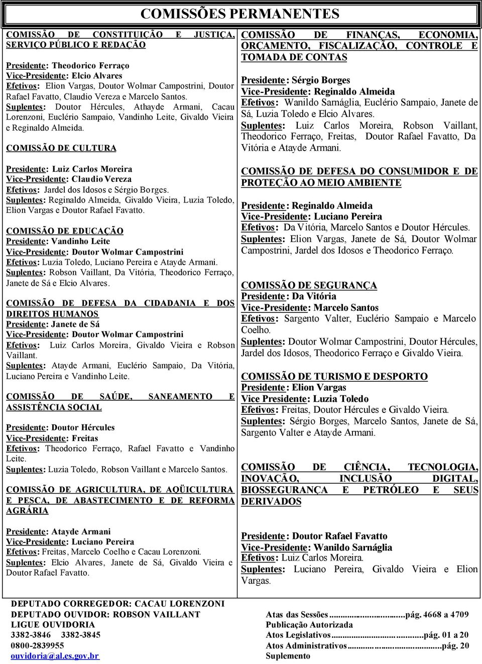 COMISSÃO DE CULTURA Presidente: Luiz Carlos Moreira Vice-Presidente: Claudio Vereza Efetivos: Jardel dos Idosos e Sérgio Borges.