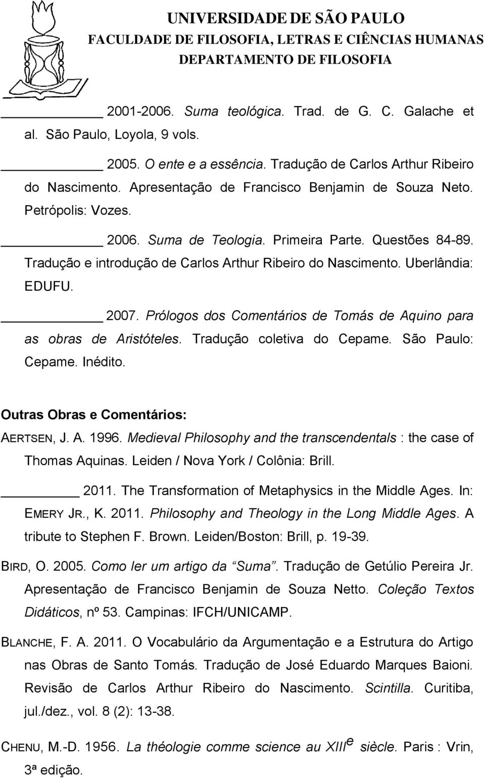 Uberlândia: EDUFU. 2007. Prólogos dos Comentários de Tomás de Aquino para as obras de Aristóteles. Tradução coletiva do Cepame. São Paulo: Cepame. Inédito. Outras Obras e Comentários: AERTSEN, J. A. 1996.