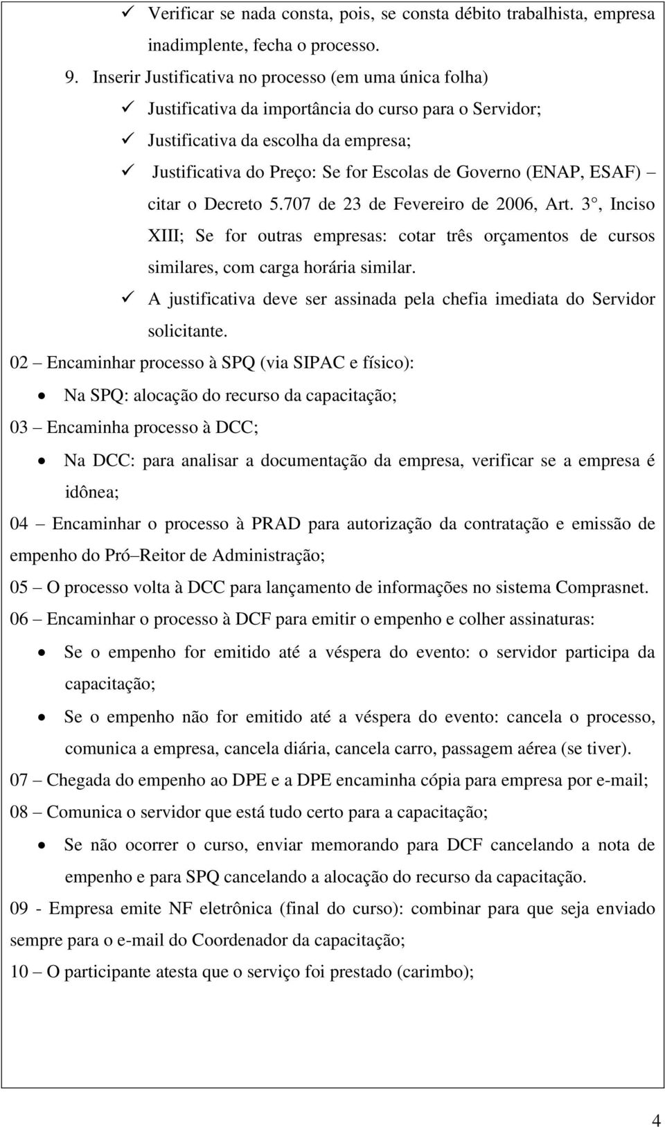 (ENAP, ESAF) citar o Decreto 5.707 de 23 de Fevereiro de 2006, Art. 3, Inciso XIII; Se for outras empresas: cotar três orçamentos de cursos similares, com carga horária similar.