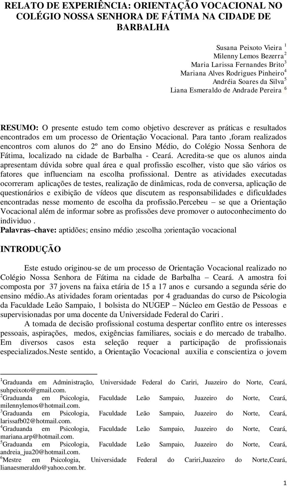 Orientação Vocacional. Para tanto,foram realizados encontros com alunos do 2º ano do Ensino Médio, do Colégio Nossa Senhora de Fátima, localizado na cidade de Barbalha - Ceará.