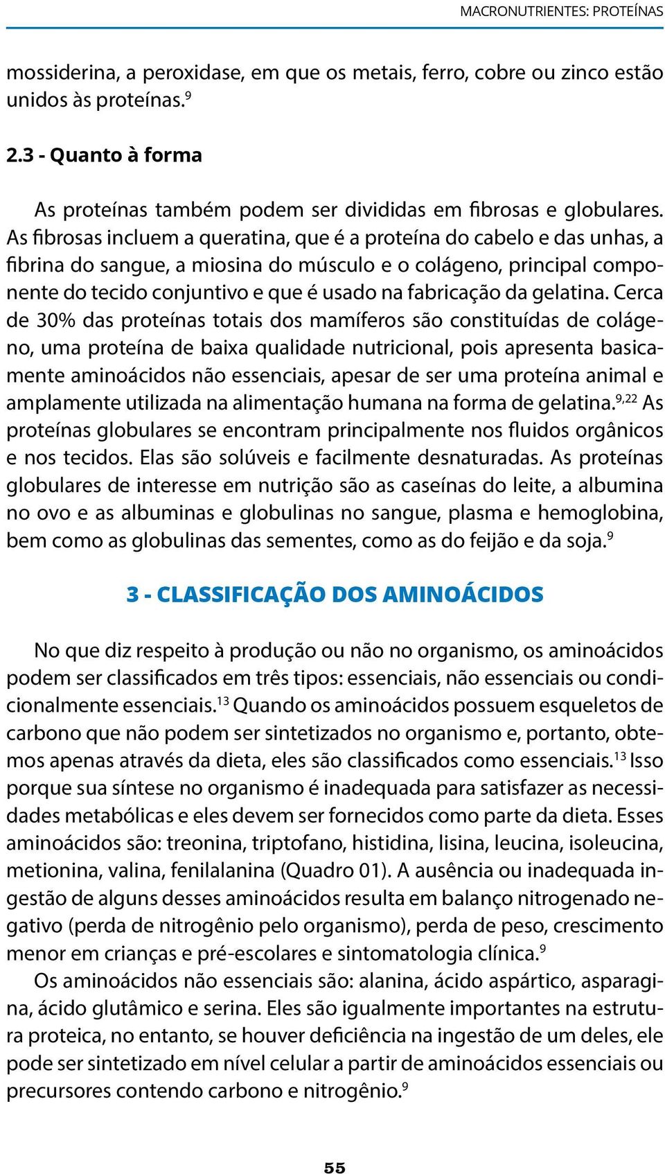 As fibrosas incluem a queratina, que é a proteína do cabelo e das unhas, a fibrina do sangue, a miosina do músculo e o colágeno, principal componente do tecido conjuntivo e que é usado na fabricação