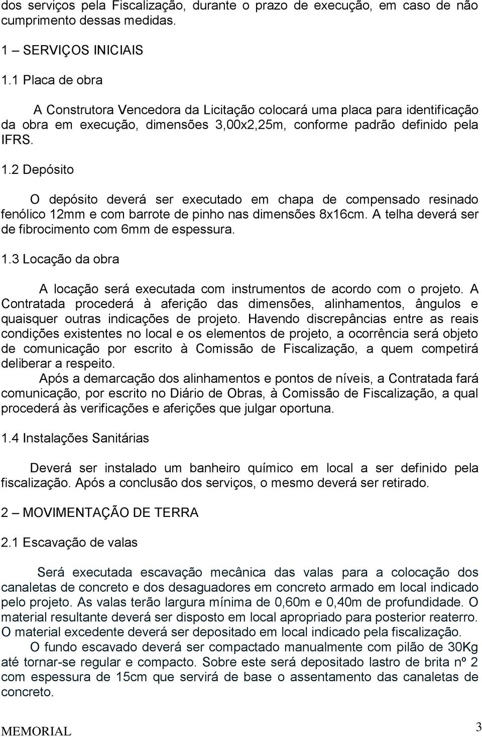 2 Depósito O depósito deverá ser executado em chapa de compensado resinado fenólico 12mm e com barrote de pinho nas dimensões 8x16cm. A telha deverá ser de fibrocimento com 6mm de espessura. 1.3 Locação da obra A locação será executada com instrumentos de acordo com o projeto.