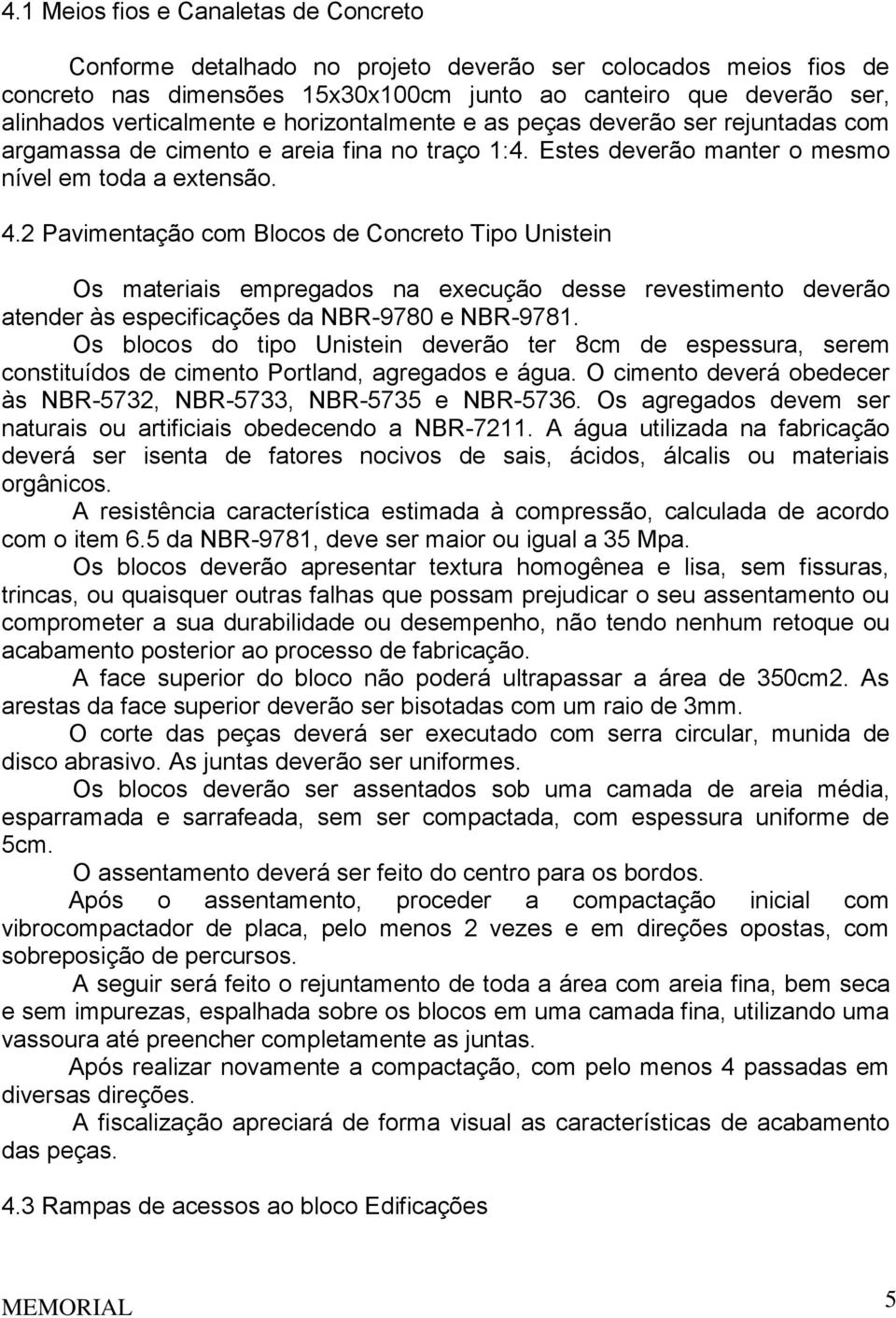 2 Pavimentação com Blocos de Concreto Tipo Unistein Os materiais empregados na execução desse revestimento deverão atender às especificações da NBR-9780 e NBR-9781.