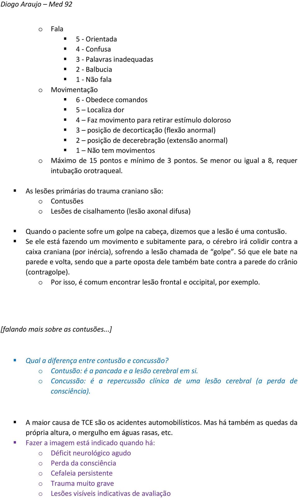 As lesões primárias d trauma cranian sã: Cntusões Lesões de cisalhament (lesã axnal difusa) Quand paciente sfre um glpe na cabeça, dizems que a lesã é uma cntusã.