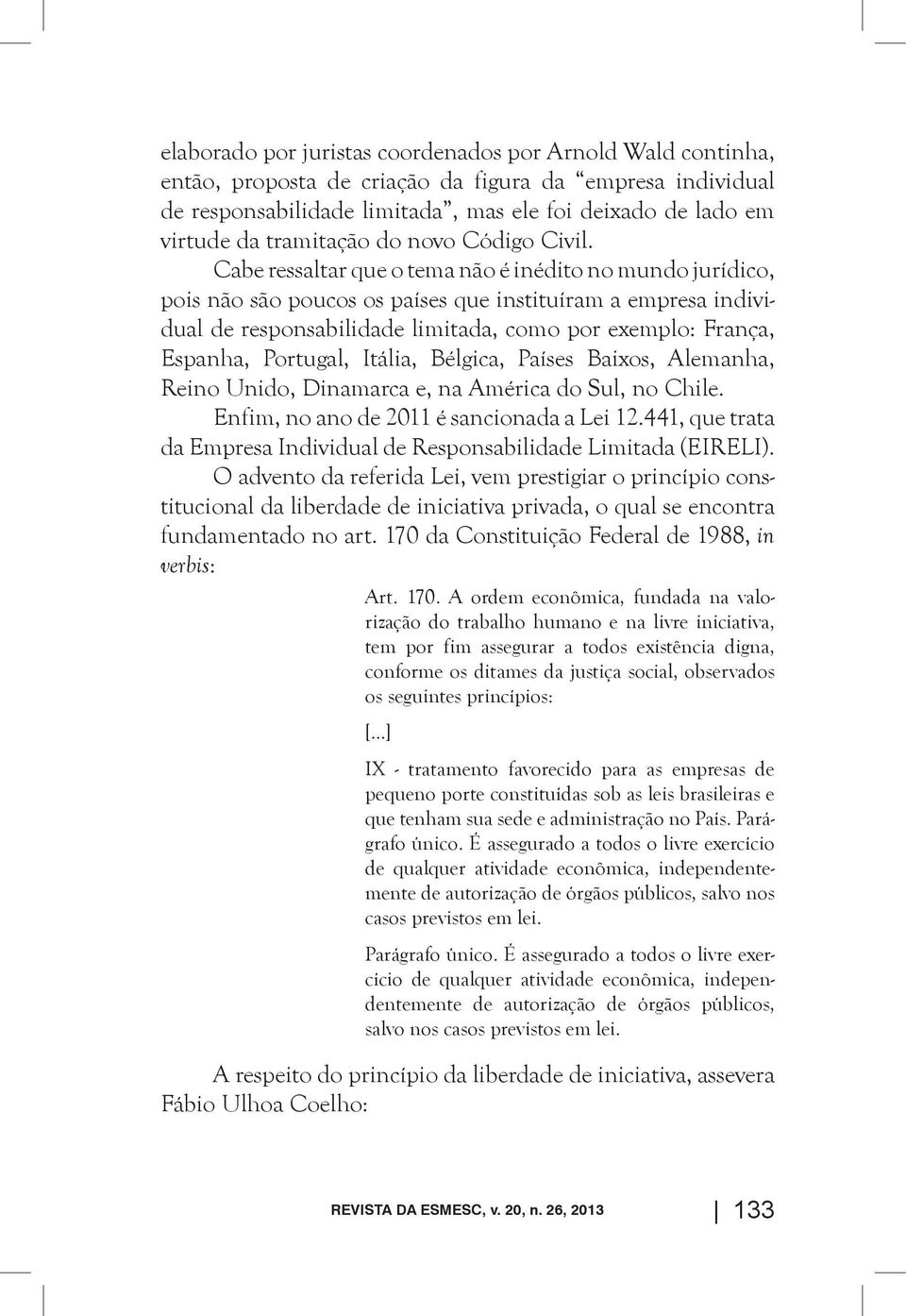 Cabe ressaltar que o tema não é inédito no mundo jurídico, pois não são poucos os países que instituíram a empresa individual de responsabilidade limitada, como por exemplo: França, Espanha,