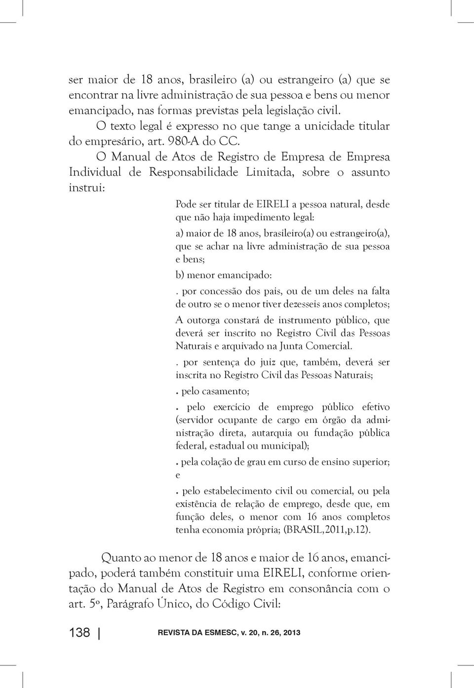 O Manual de Atos de Registro de Empresa de Empresa Individual de Responsabilidade Limitada, sobre o assunto instrui: Pode ser titular de EIRELI a pessoa natural, desde que não haja impedimento legal: