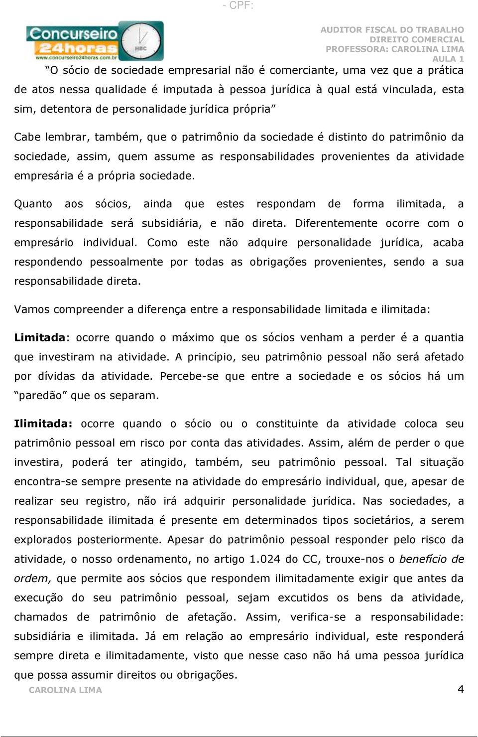 Quanto aos sócios, ainda que estes respondam de forma ilimitada, a responsabilidade será subsidiária, e não direta. Diferentemente ocorre com o empresário individual.