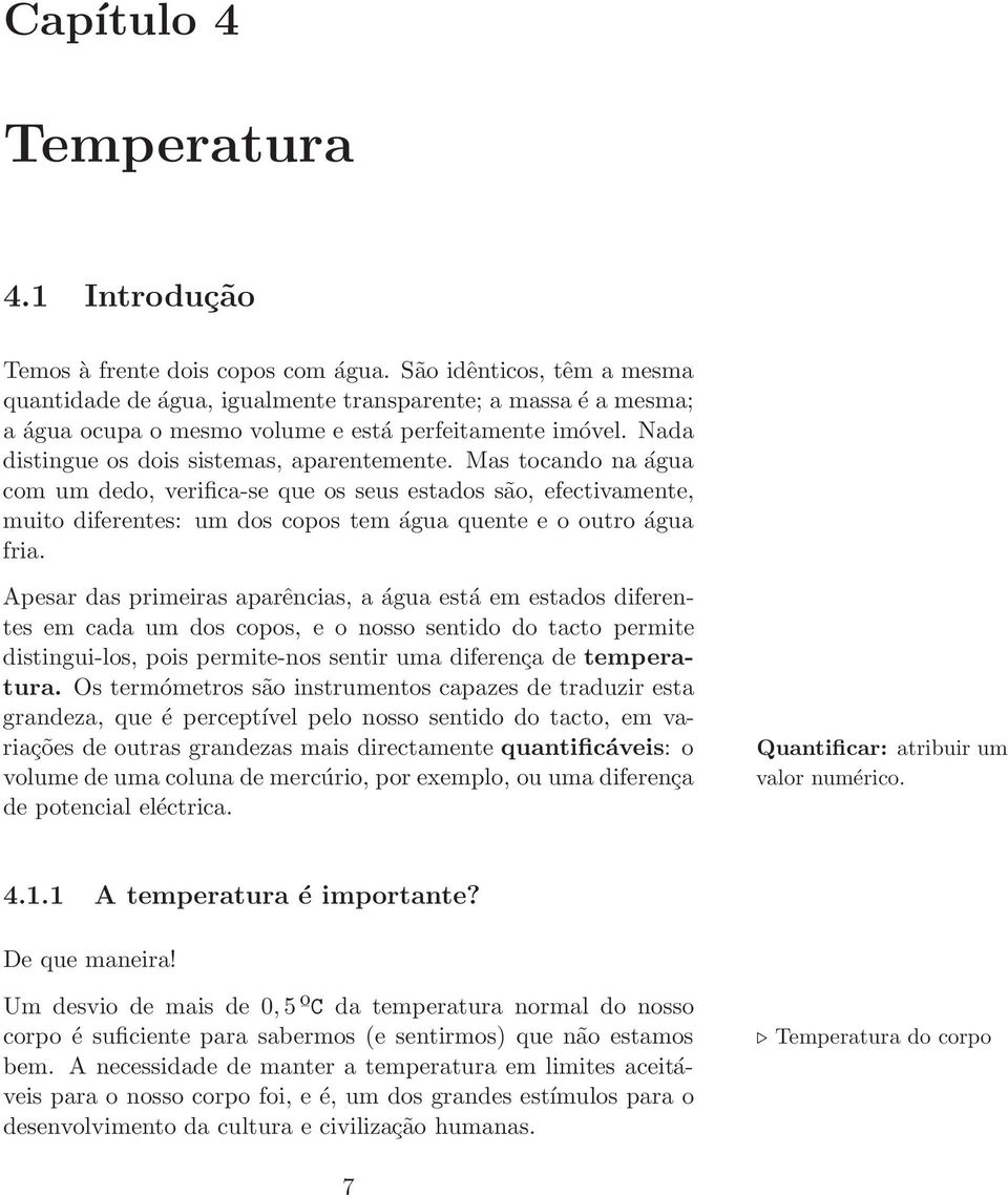 Mas tocando na água com um dedo, verifica-se que os seus estados são, efectivamente, muito diferentes: um dos copos tem água quente e o outro água fria.