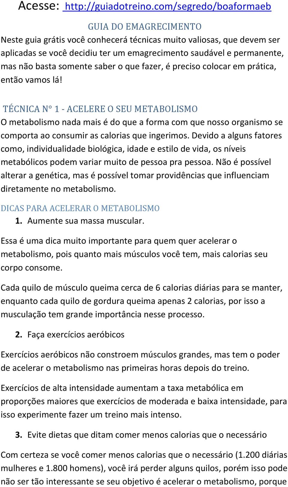 TÉCNICA N 1 - ACELERE O SEU METABOLISMO O metabolismo nada mais é do que a forma com que nosso organismo se comporta ao consumir as calorias que ingerimos.