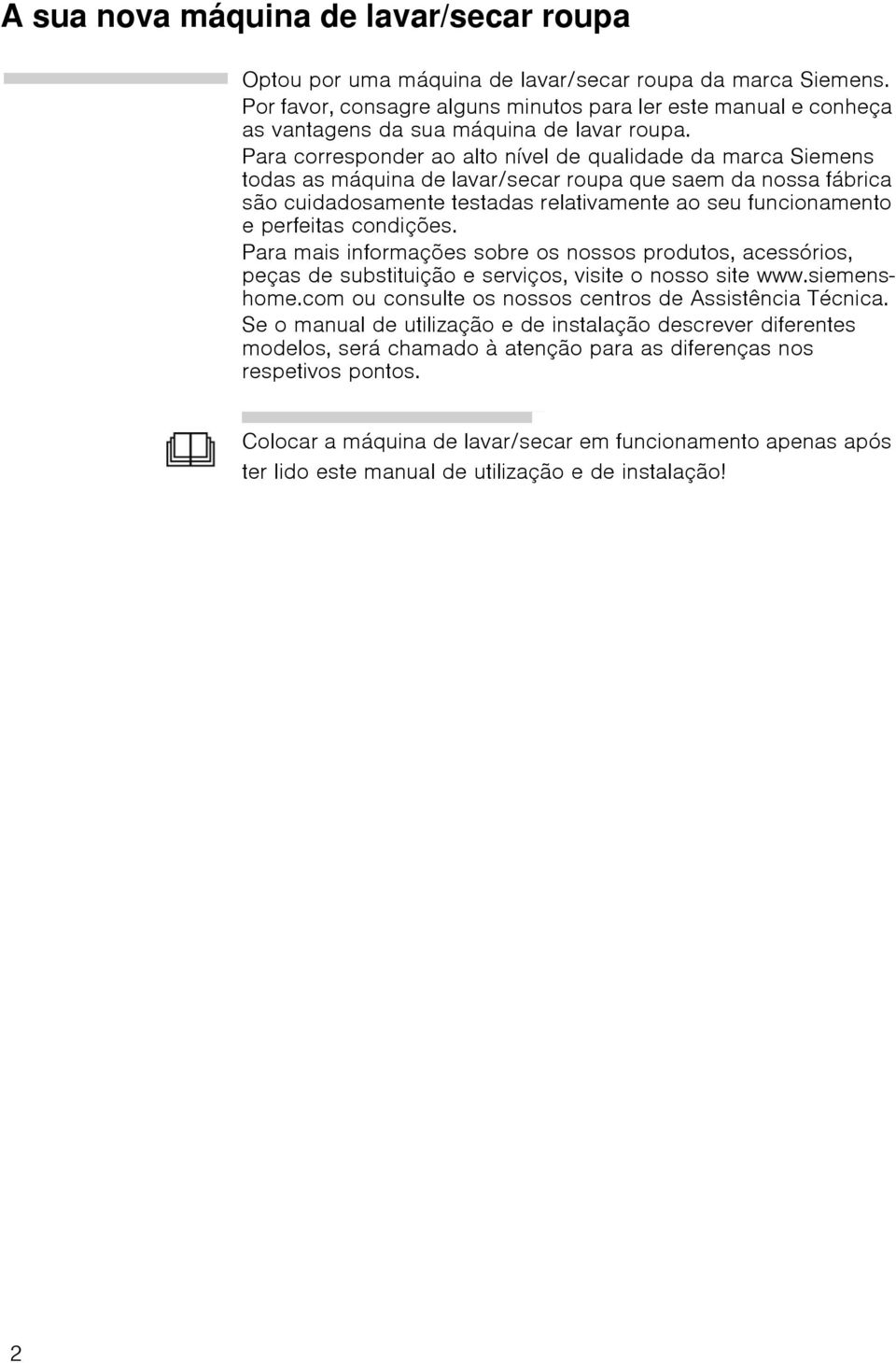 Para corresponder ao alto nível de qualidade da marca Siemens todas as máquina de lavar/secar roupa que saem da nossa fábrica são cuidadosamente testadas relativamente ao seu funcionamento e