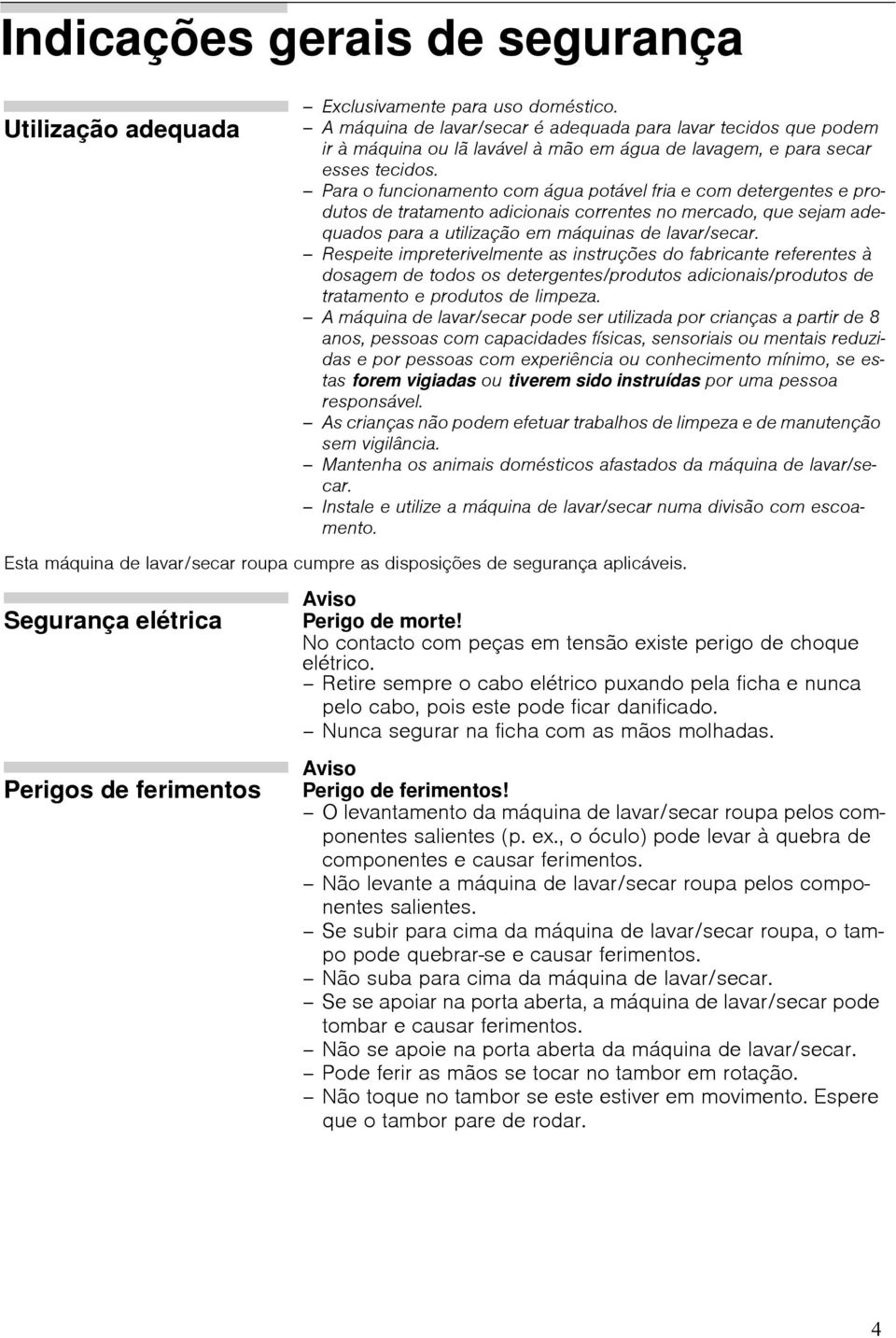 Para o funcionamento com água potável fria e com detergentes e produtos de tratamento adicionais correntes no mercado, que sejam adequados para a utilização em máquinas de lavar/secar.