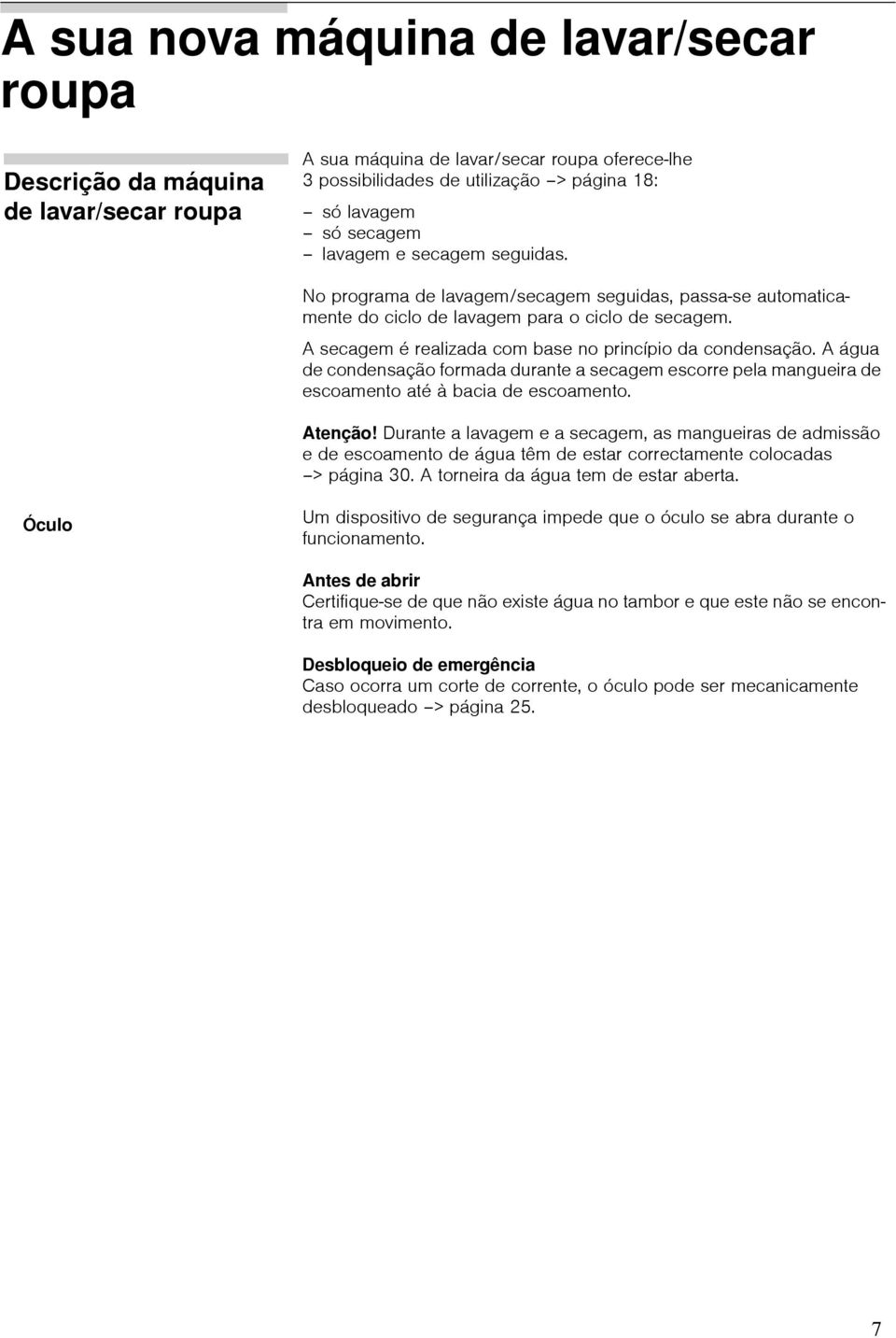 A água de condensação formada durante a secagem escorre pela mangueira de escoamento até à bacia de escoamento. Atenção!