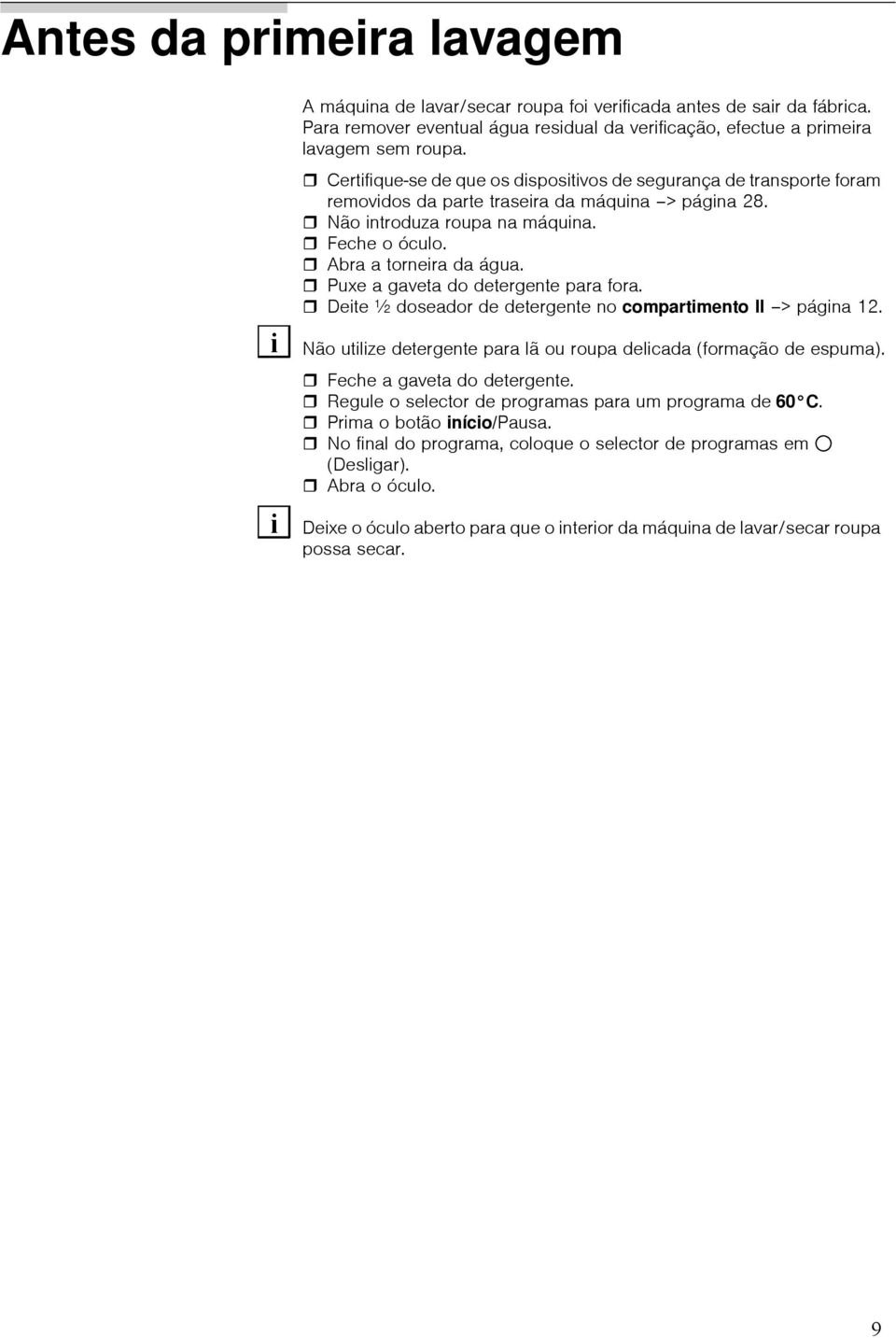 Puxe a gaveta do detergente para fora. Deite ½ doseador de detergente no compartimento II > página 12. Não utilize detergente para lã ou roupa delicada (formação de espuma).