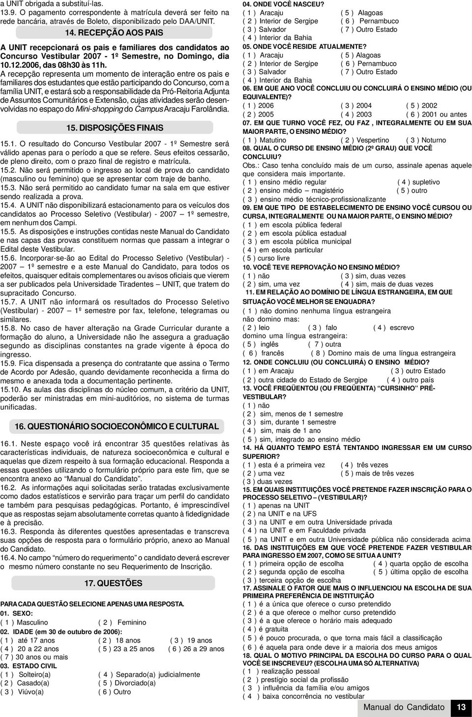 A recepção representa um momento de interação entre os pais e familiares dos estudantes que estão participando do Concurso, com a família UNIT, e estará sob a responsabilidade da Pró-Reitoria Adjunta