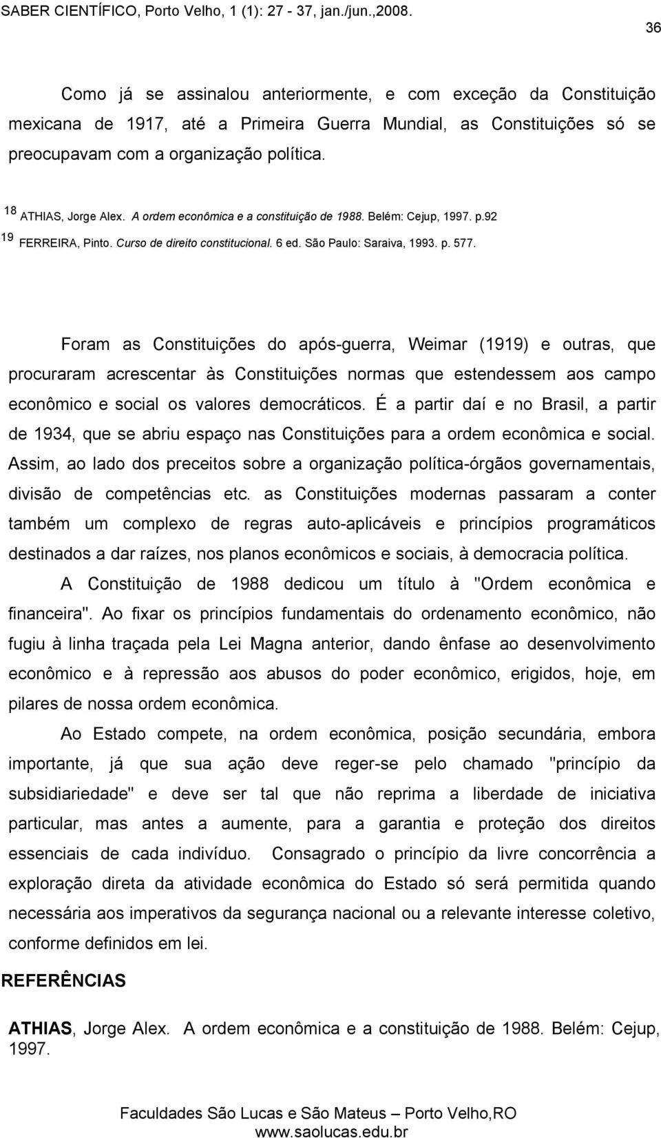 Foram as Constituições do após-guerra, Weimar (1919) e outras, que procuraram acrescentar às Constituições normas que estendessem aos campo econômico e social os valores democráticos.