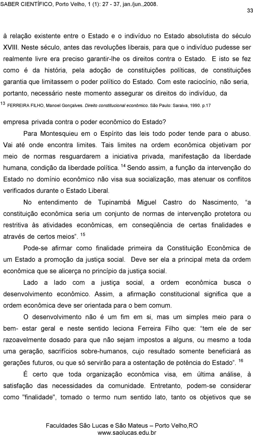 E isto se fez como é da história, pela adoção de constituições políticas, de constituições garantia que limitassem o poder político do Estado.