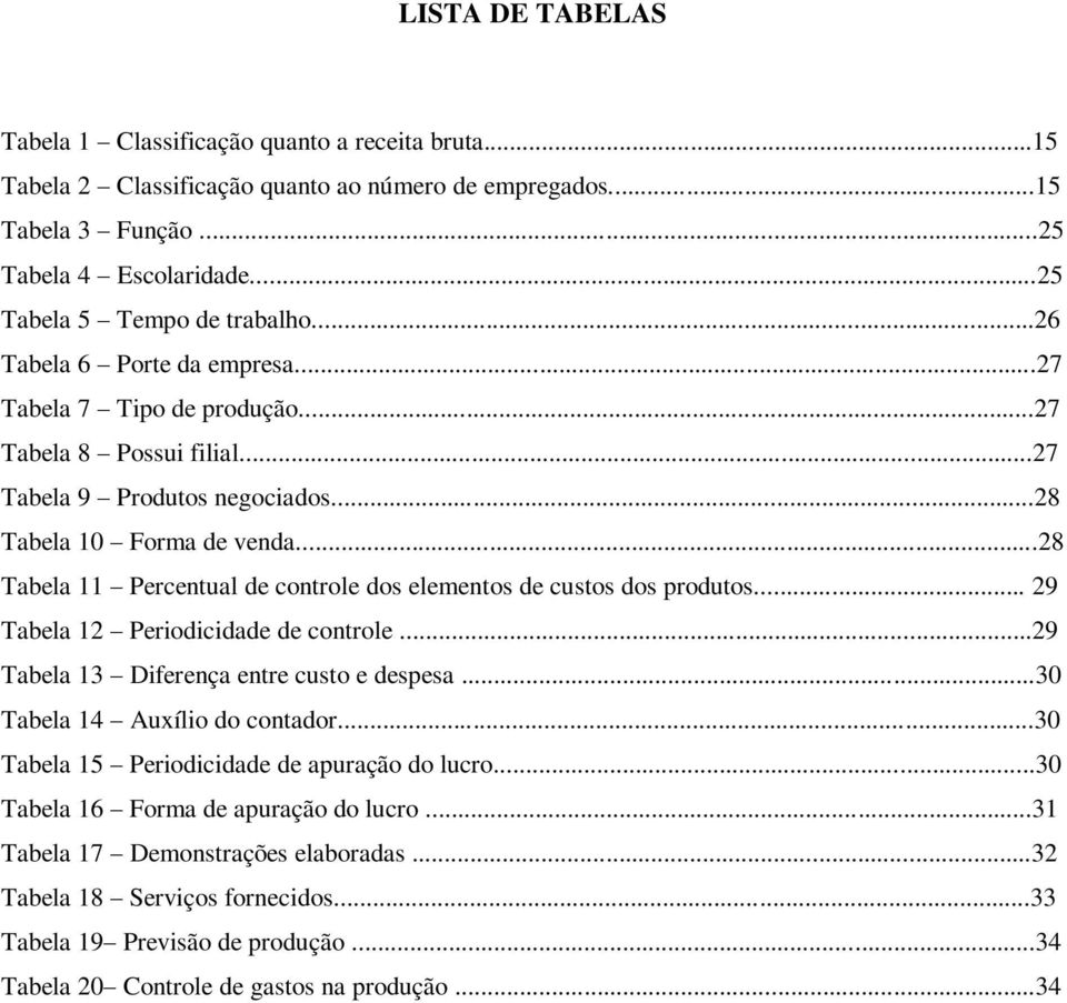 ..28 Tabela 11 Percentual de controle dos elementos de custos dos produtos... 29 Tabela 12 Periodicidade de controle...29 Tabela 13 Diferença entre custo e despesa...30 Tabela 14 Auxílio do contador.