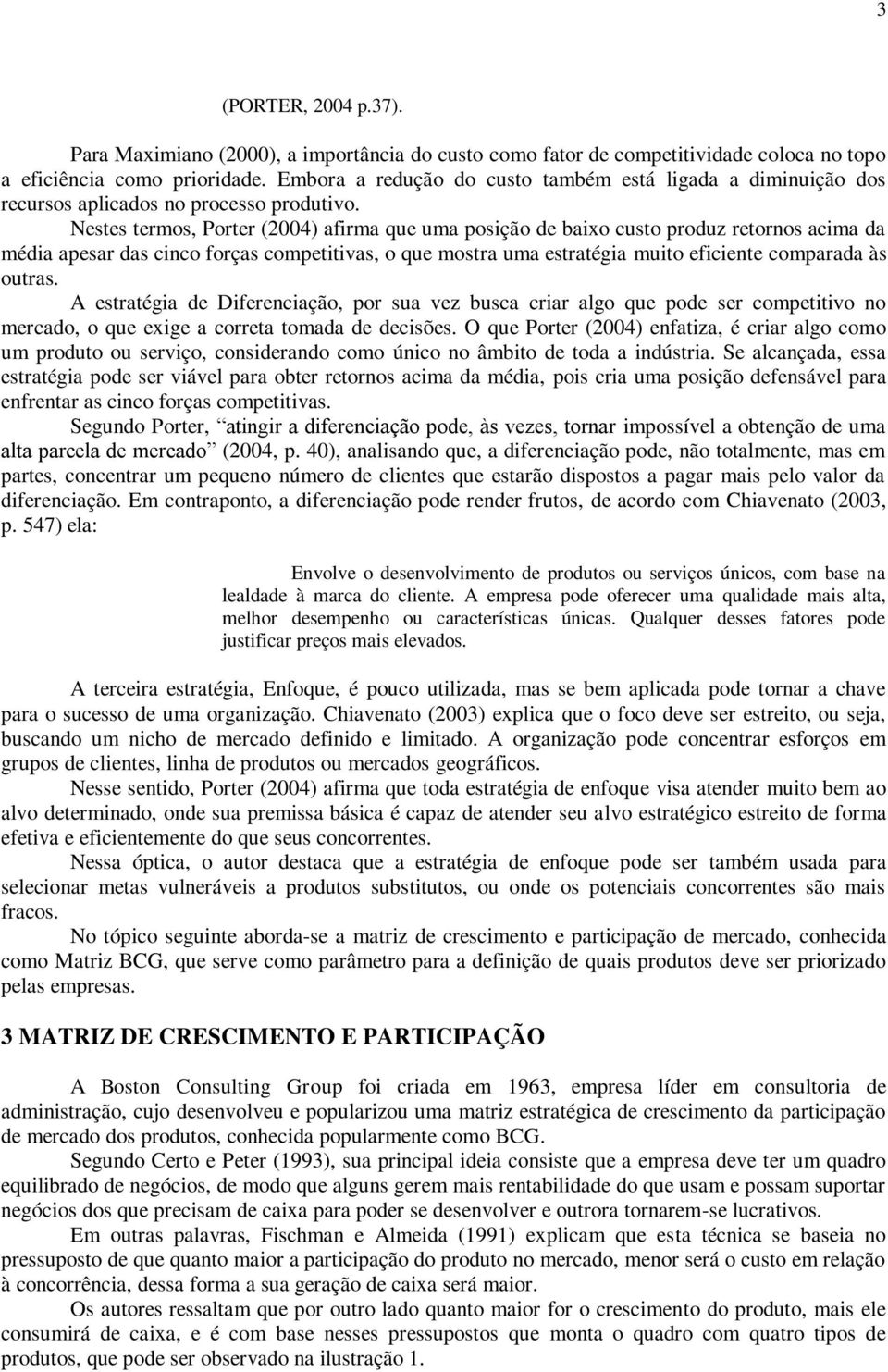 Nestes termos, Porter (2004) afirma que uma posição de baixo custo produz retornos acima da média apesar das cinco forças competitivas, o que mostra uma estratégia muito eficiente comparada às outras.