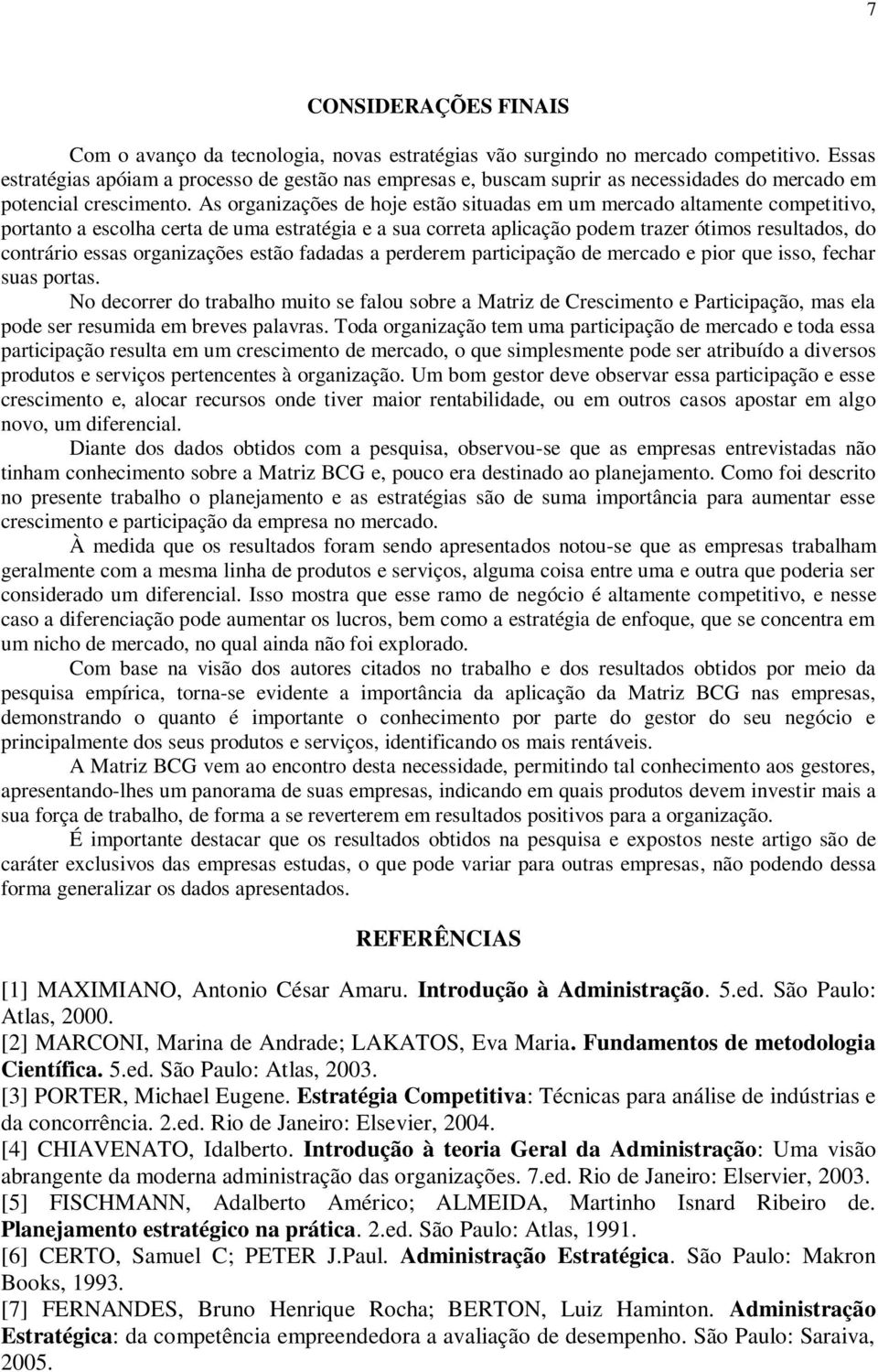 As organizações de hoje estão situadas em um mercado altamente competitivo, portanto a escolha certa de uma estratégia e a sua correta aplicação podem trazer ótimos resultados, do contrário essas